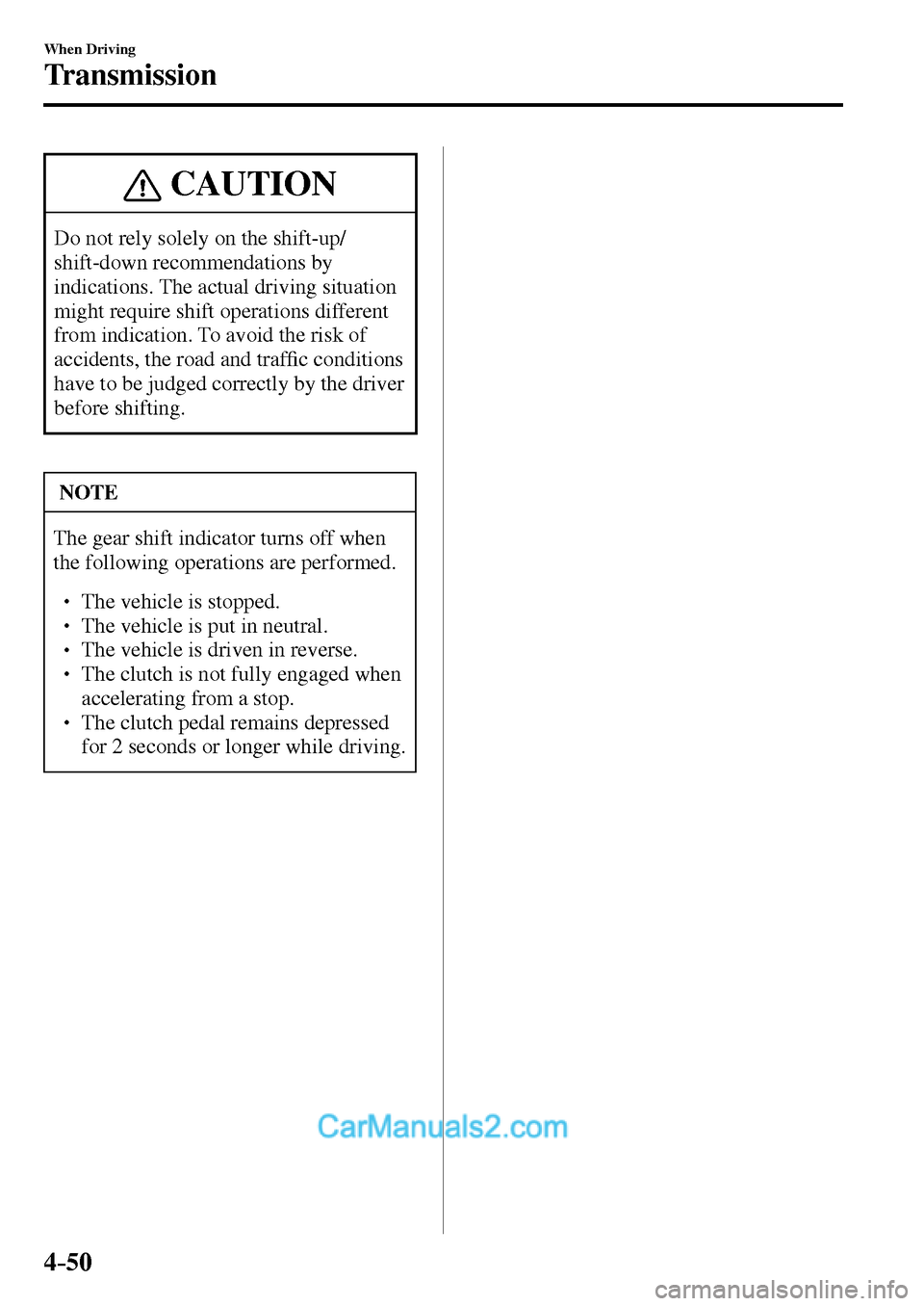 MAZDA MODEL MX-5 2017  Owners Manual - RHD (UK, Australia) (in English) 4–50
When Driving
Transmission
 CAUTION
 Do not rely solely on the shift-up/
shift-down recommendations by 
indications. The actual driving situation 
might require shift operations different 
from 
