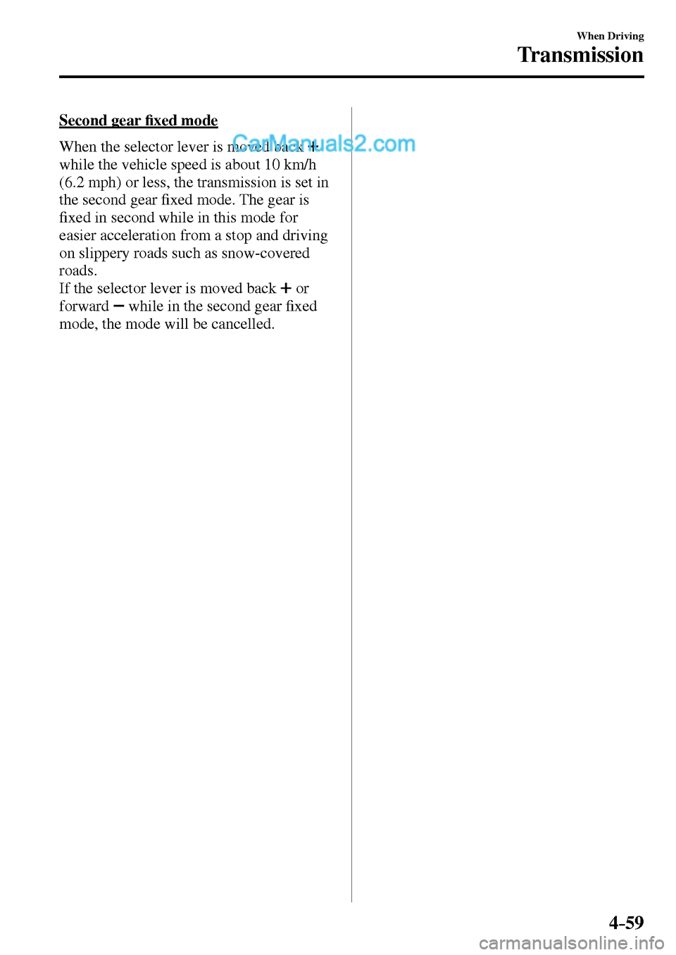MAZDA MODEL MX-5 2017  Owners Manual - RHD (UK, Australia) (in English) 4–59
When Driving
Transmission
  Second  gear �¿ xed mode
    When the selector lever is moved back  
while the vehicle speed is about 10 km/h 
(6.2 mph) or less, the transmission is set in 
the se