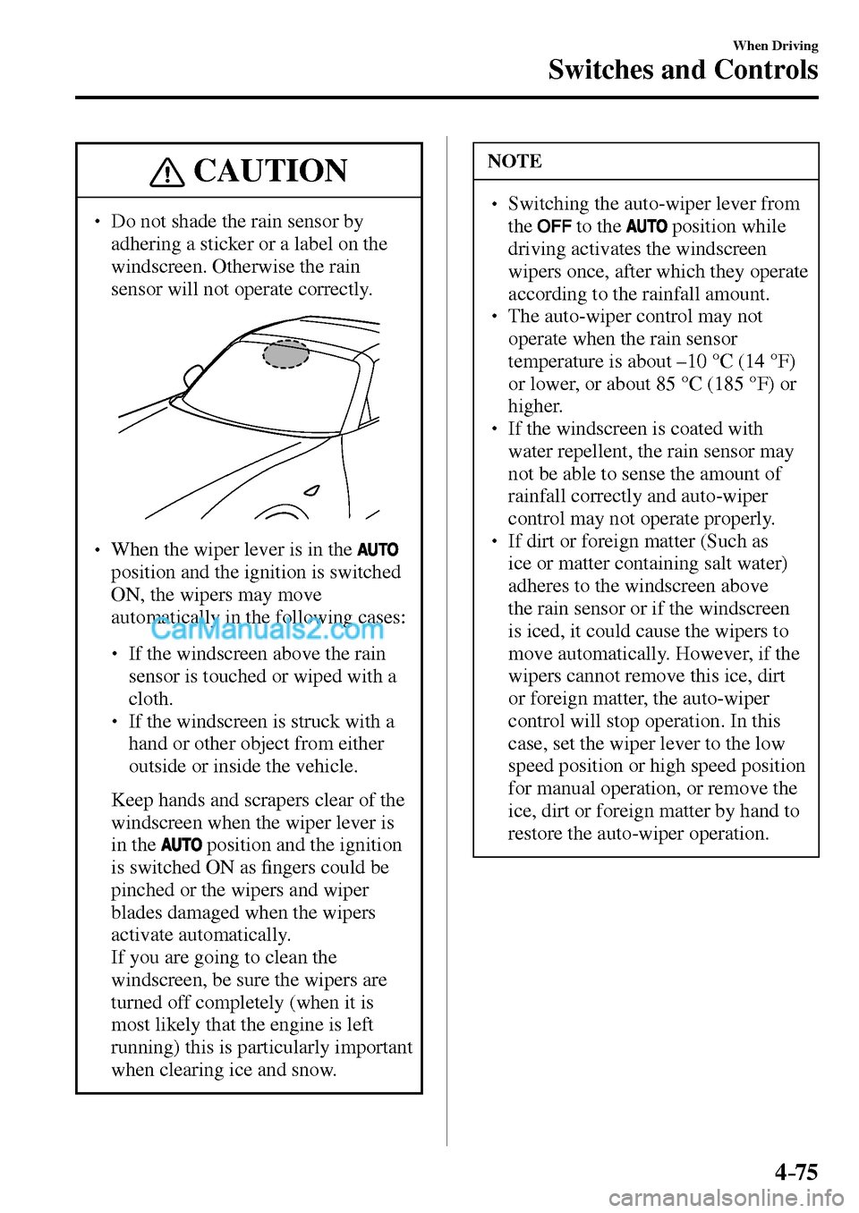 MAZDA MODEL MX-5 2017  Owners Manual - RHD (UK, Australia) (in English) 4–75
When Driving
Switches and Controls
 CAUTION
� � ��  Do not shade the rain sensor by 
adhering a sticker or a label on the 
windscreen. Otherwise the rain 
sensor will not operate correctly. 