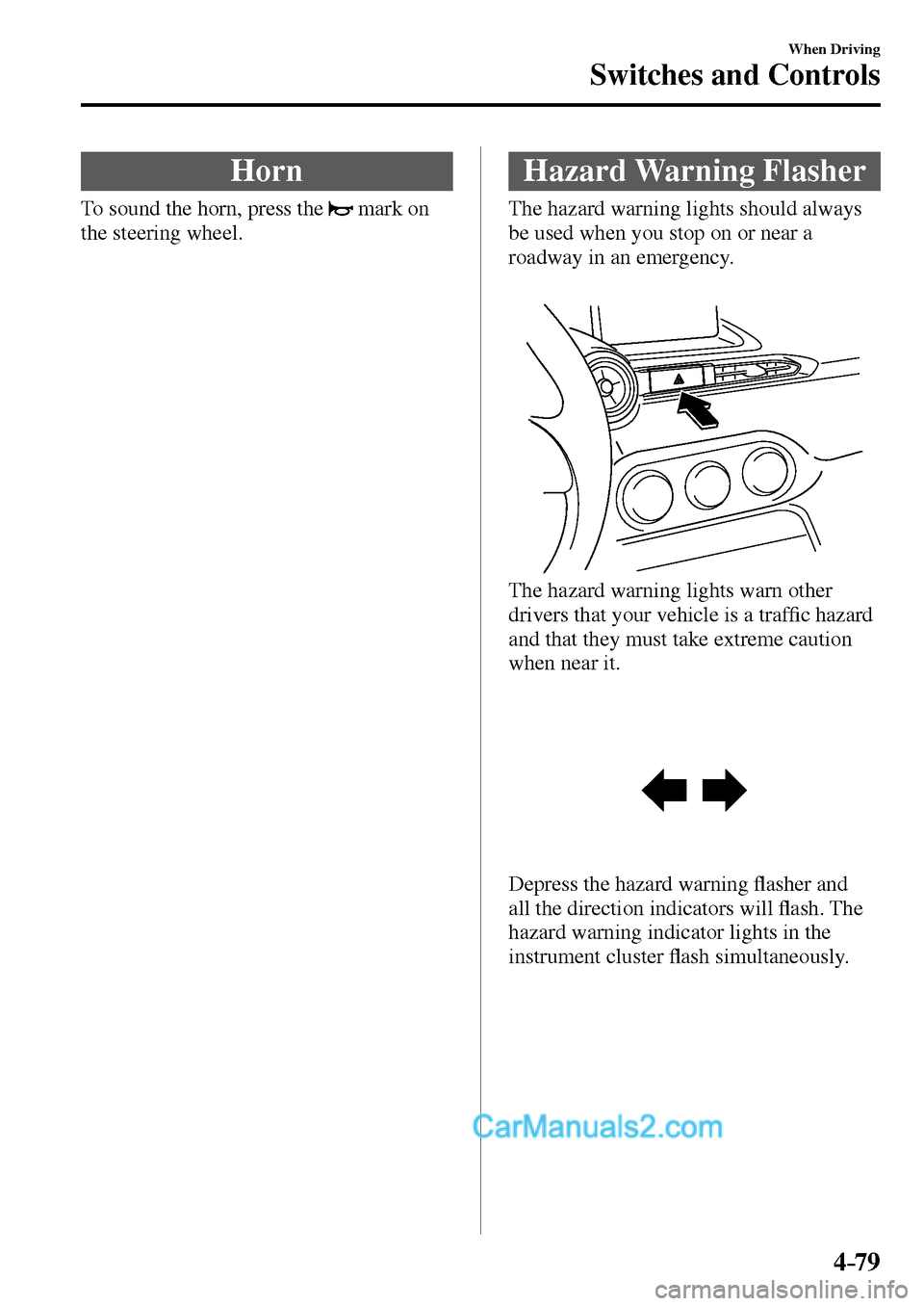 MAZDA MODEL MX-5 2017  Owners Manual - RHD (UK, Australia) (in English) 4–79
When Driving
Switches and Controls
 Horn
              To  sound  the  horn,  press  the     mark on 
the steering wheel.
 Hazard  Warning  Flasher
              The  hazard  warning  lights  s