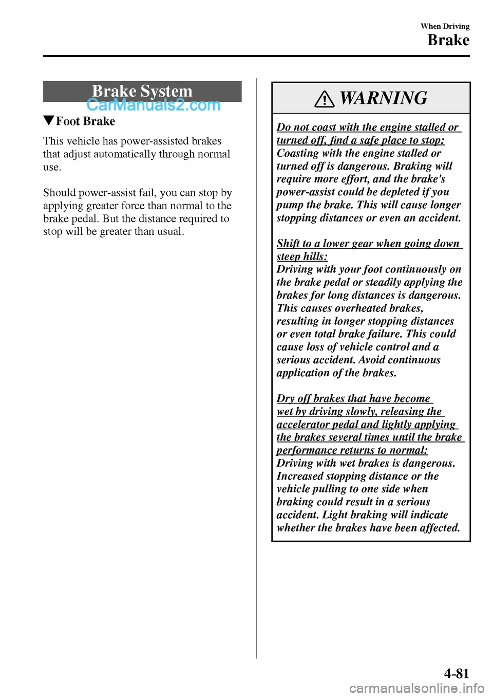 MAZDA MODEL MX-5 2017  Owners Manual - RHD (UK, Australia) (in English) 4–81
When Driving
Brake
      B r a k e   S y s t e m
 Foot  Brake
              This  vehicle  has  power-assisted  brakes 
that adjust automatically through normal 
use.
  Should power-assist fail