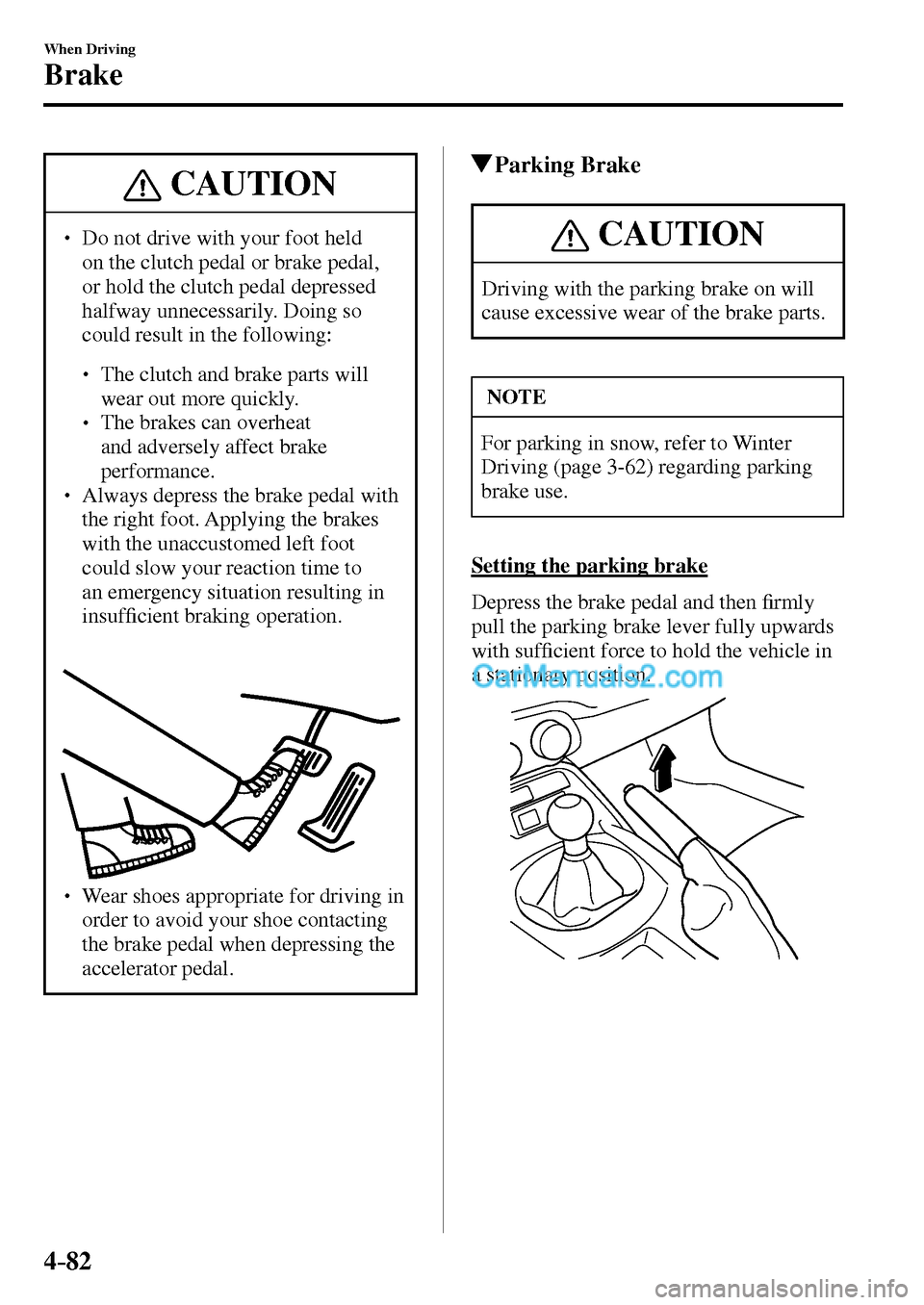 MAZDA MODEL MX-5 2017  Owners Manual - RHD (UK, Australia) (in English) 4–82
When Driving
Brake
 CAUTION
� � ��  Do not drive with your foot held 
on the clutch pedal or brake pedal, 
or hold the clutch pedal depressed 
halfway unnecessarily. Doing so 
could result i