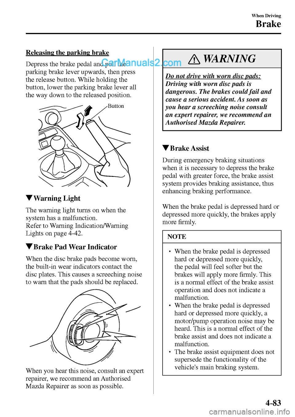 MAZDA MODEL MX-5 2017  Owners Manual - RHD (UK, Australia) (in English) 4–83
When Driving
Brake
  Releasing the parking brake
    Depress the brake pedal and pull the 
parking brake lever upwards, then press 
the release button. While holding the 
button, lower the park