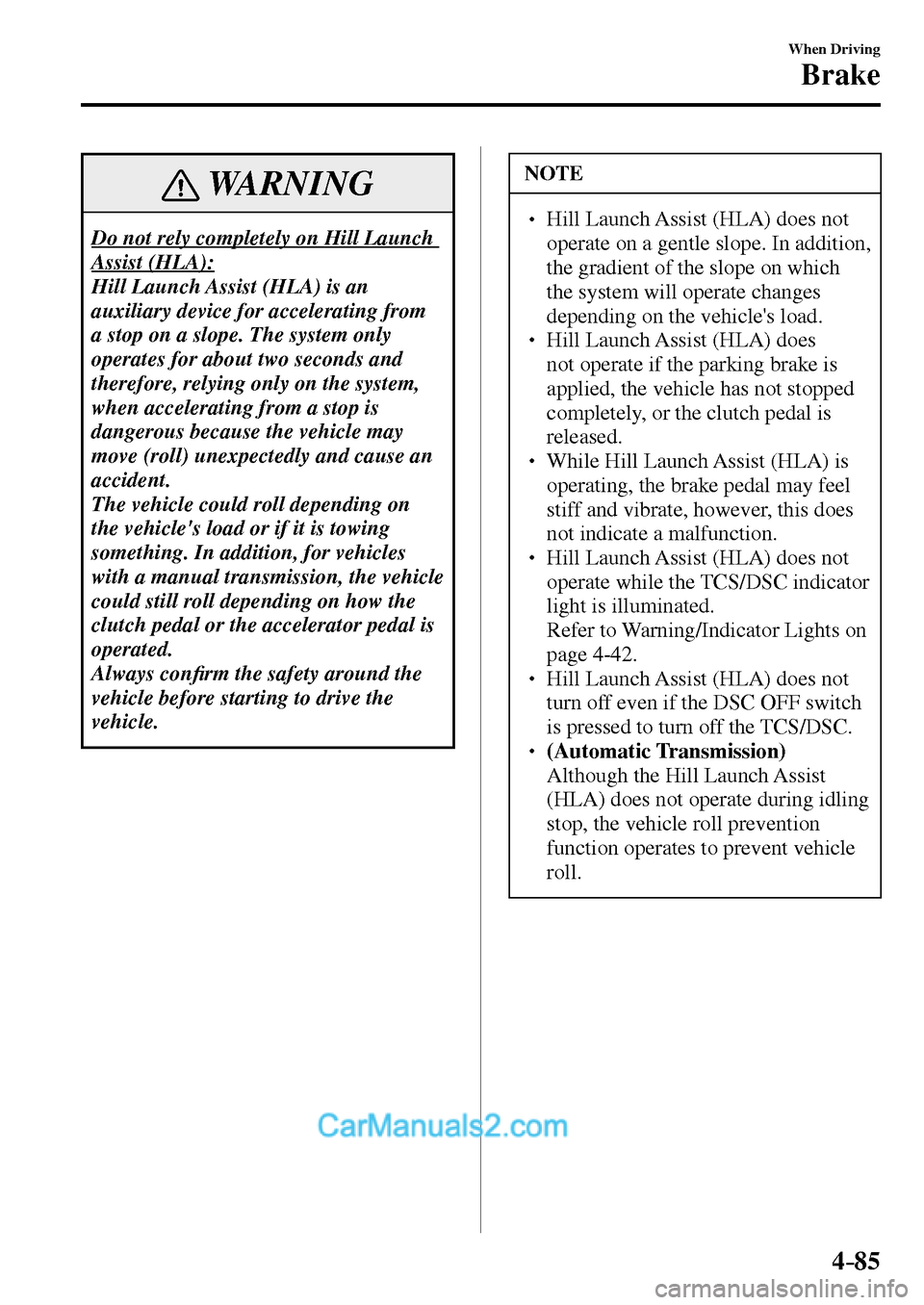 MAZDA MODEL MX-5 2017  Owners Manual - RHD (UK, Australia) (in English) 4–85
When Driving
Brake
 WARNING
 Do not rely completely on Hill Launch 
Assist (HLA): 
 Hill Launch Assist (HLA) is an 
auxiliary device for accelerating from 
a stop on a slope. The system only 
o