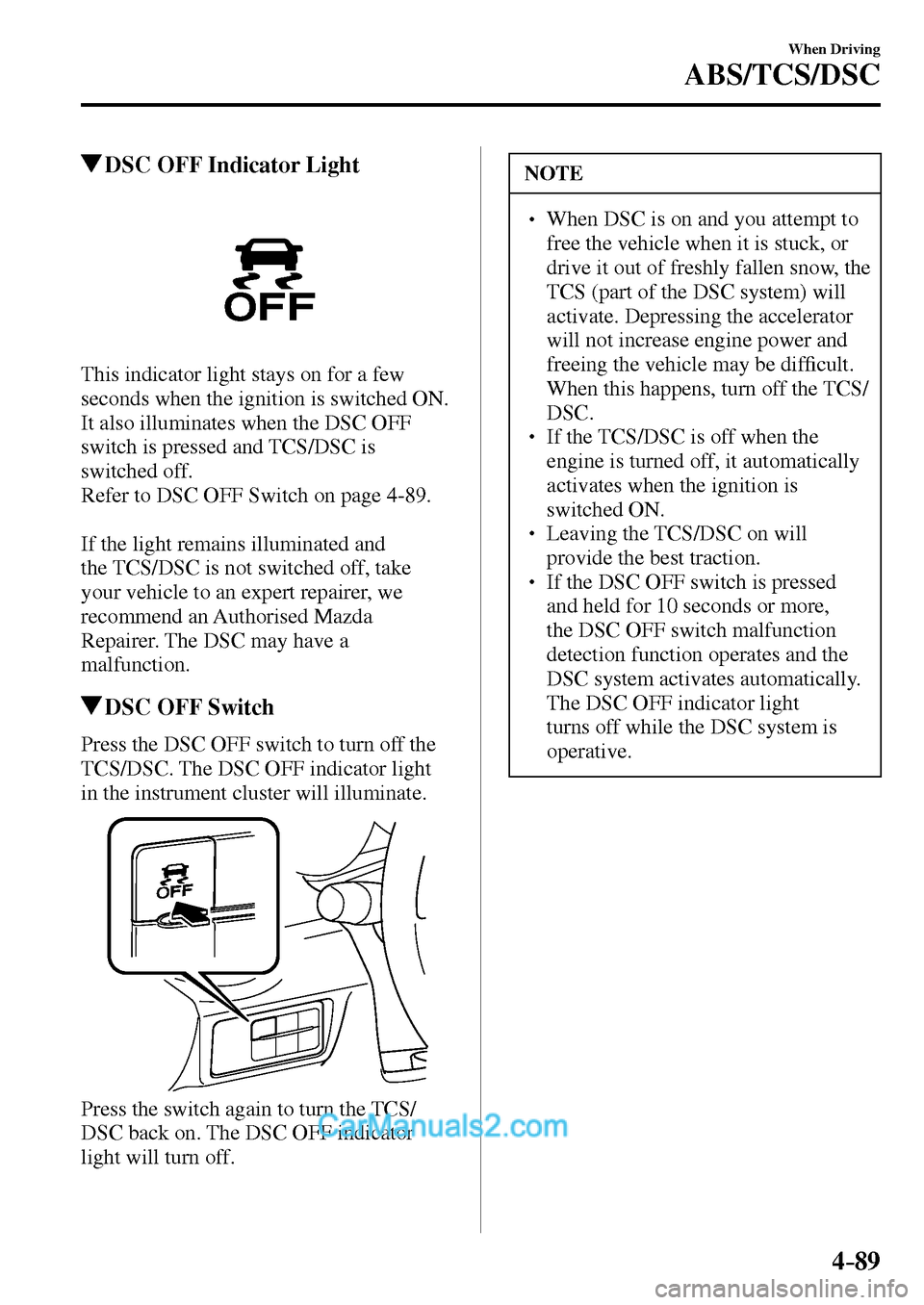MAZDA MODEL MX-5 2017 Owners Manual - RHD (UK, Australia) (in English) 4–89
When Driving
ABS/TCS/DSC
DSC OFF Indicator Light
This indicator light stays on for a few
seconds when the ignition is switched ON.
It also illuminates when the DSC OFF
switch is pressed MAZDA MODEL MX-5 2017 Owners Manual - RHD (UK, Australia) (in English) 4–89
When Driving
ABS/TCS/DSC
DSC OFF Indicator Light
This indicator light stays on for a few
seconds when the ignition is switched ON.
It also illuminates when the DSC OFF
switch is pressed