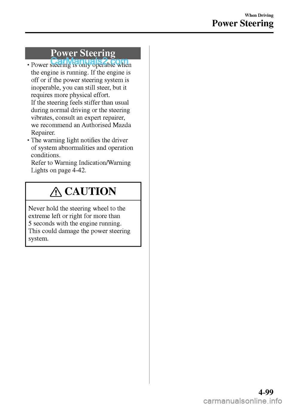 MAZDA MODEL MX-5 2017  Owners Manual - RHD (UK, Australia) (in English) 4–99
When Driving
Power Steering
      Power  Steering
� �
�
�
�
�
�
�
�
�
�
�
�
�
� �� Power steering is only operable when 
the engine is running. If the engine is 
off or if the p