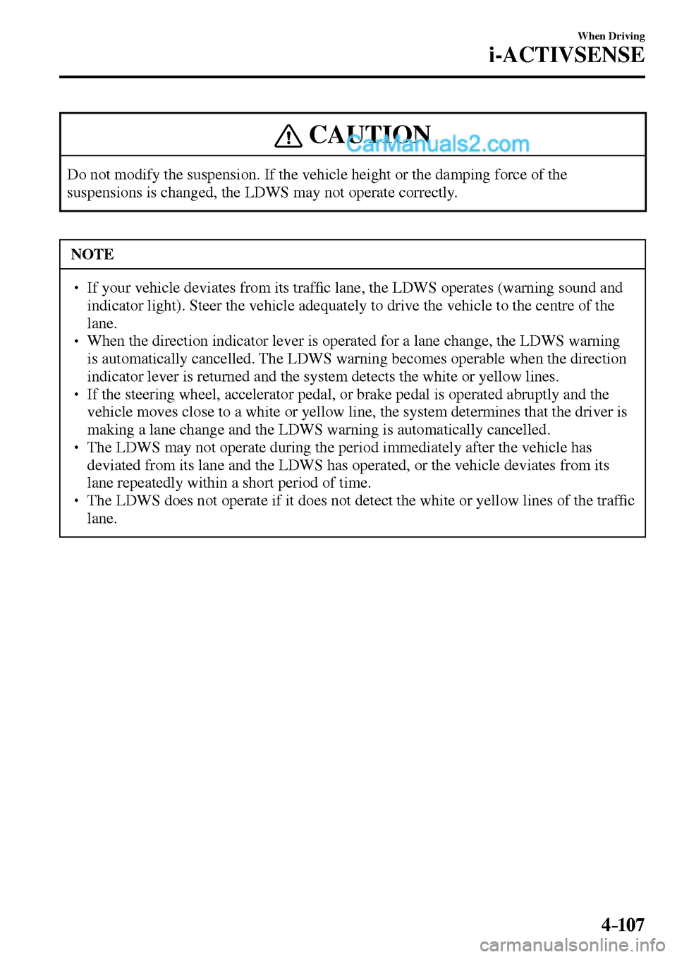 MAZDA MODEL MX-5 2017  Owners Manual - RHD (UK, Australia) (in English) 4–107
When Driving
i-ACTIVSENSE
 CAUTION
 Do not modify the suspension. If the vehicle height or the damping force of the 
suspensions is changed, the LDWS may not operate correctly. 
 NOTE
� � ��