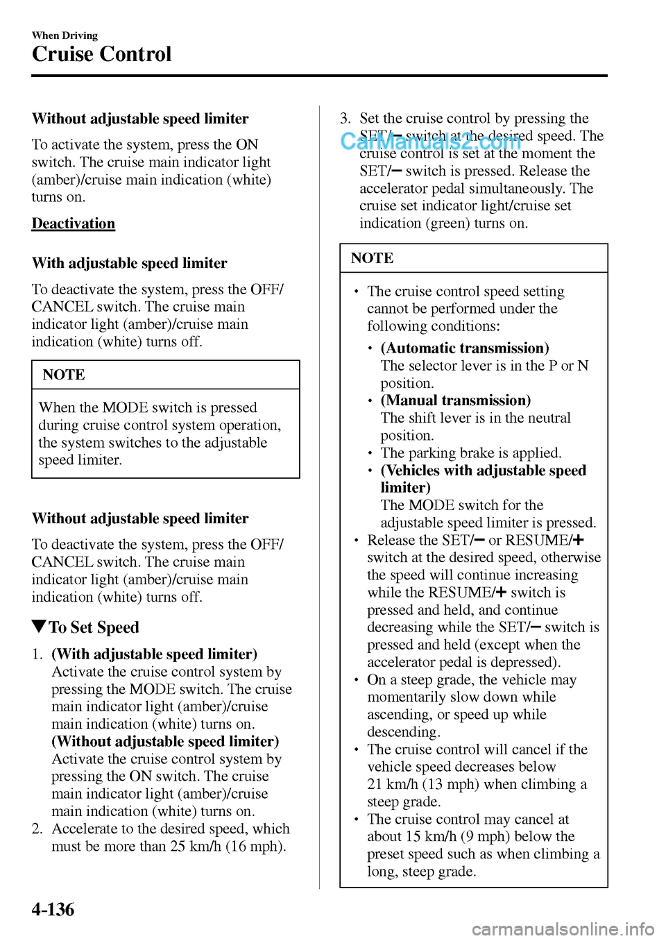 MAZDA MODEL MX-5 2017  Owners Manual - RHD (UK, Australia) (in English) 4–136
When Driving
Cruise Control
  Without adjustable speed limiter
    To activate the system, press the ON 
switch. The cruise main indicator light 
(amber)/cruise main indication (white) 
turns 