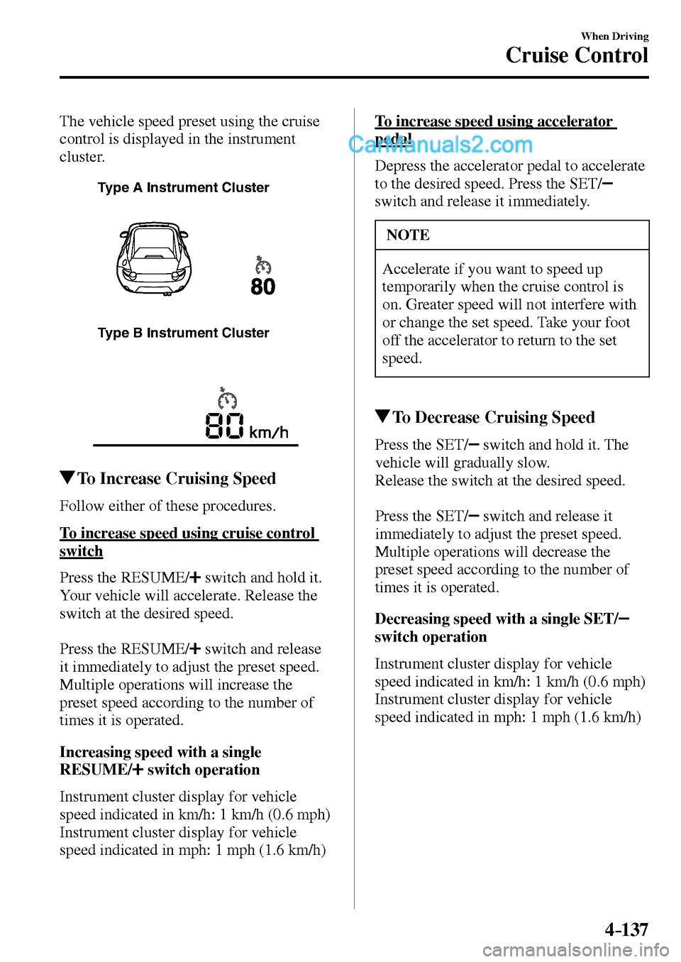 MAZDA MODEL MX-5 2017  Owners Manual - RHD (UK, Australia) (in English) 4–137
When Driving
Cruise Control
  The vehicle speed preset using the cruise 
control is displayed in the instrument 
cluster.
Type A Instrument Cluster
Type B Instrument Cluster
 To Increase Cruis