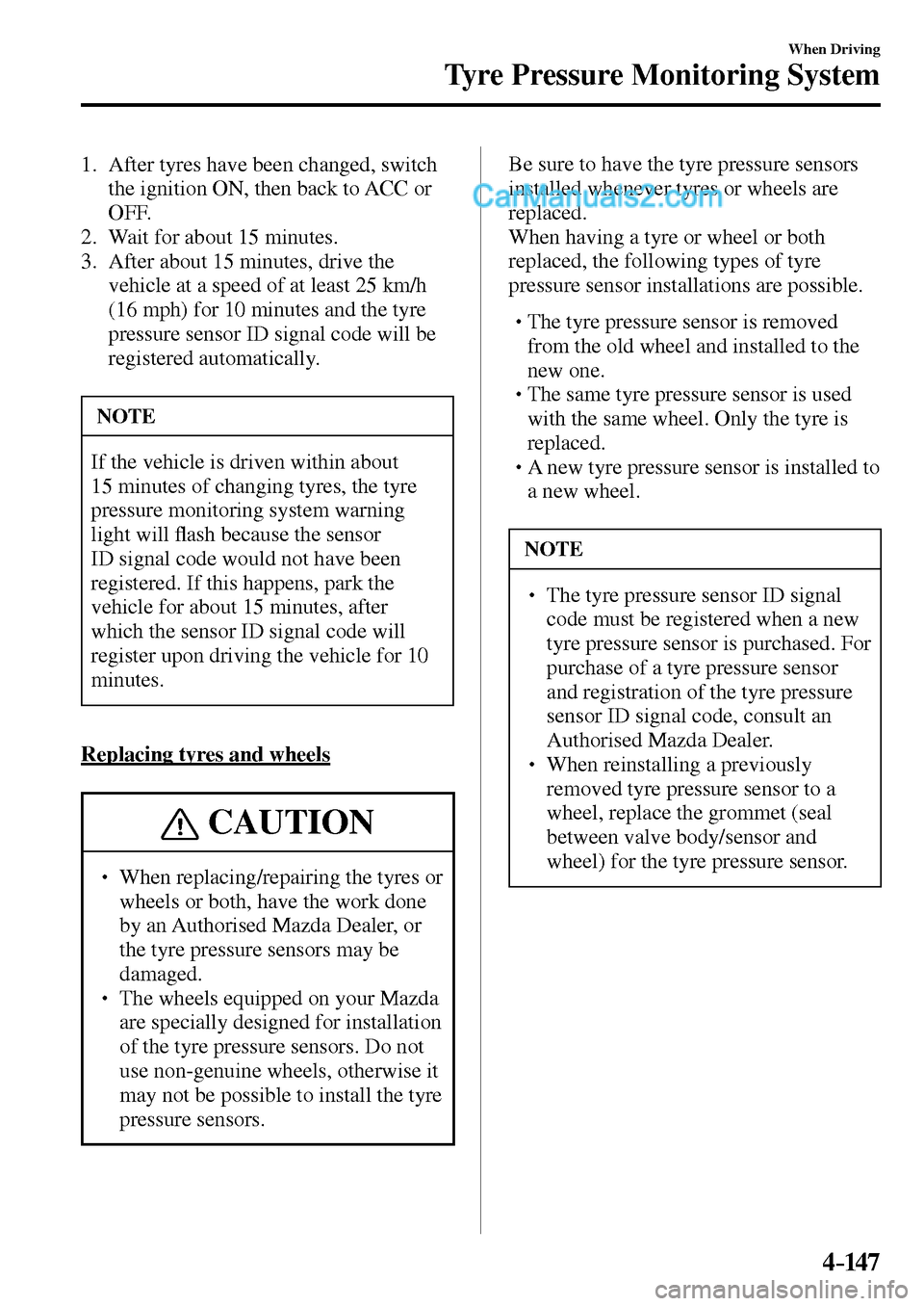 MAZDA MODEL MX-5 2017  Owners Manual - RHD (UK, Australia) (in English) 4–147
When Driving
Tyre Pressure Monitoring System
   1.   After tyres have been changed, switch 
the ignition ON, then back to ACC or 
OFF.
   2.   Wait  for  about  15  minutes.
   3.   After abou