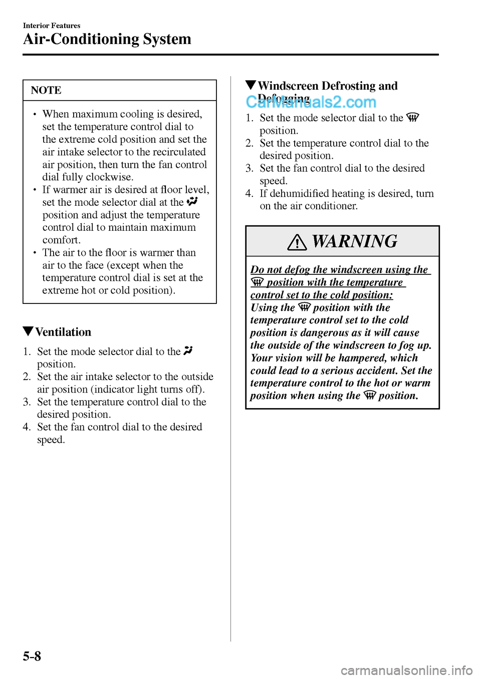 MAZDA MODEL MX-5 2017  Owners Manual - RHD (UK, Australia) (in English) 5–8
Interior Features
Air-Conditioning System
 NOTE
� � ��  When maximum cooling is desired, 
set the temperature control dial to 
the extreme cold position and set the 
air intake selector to th