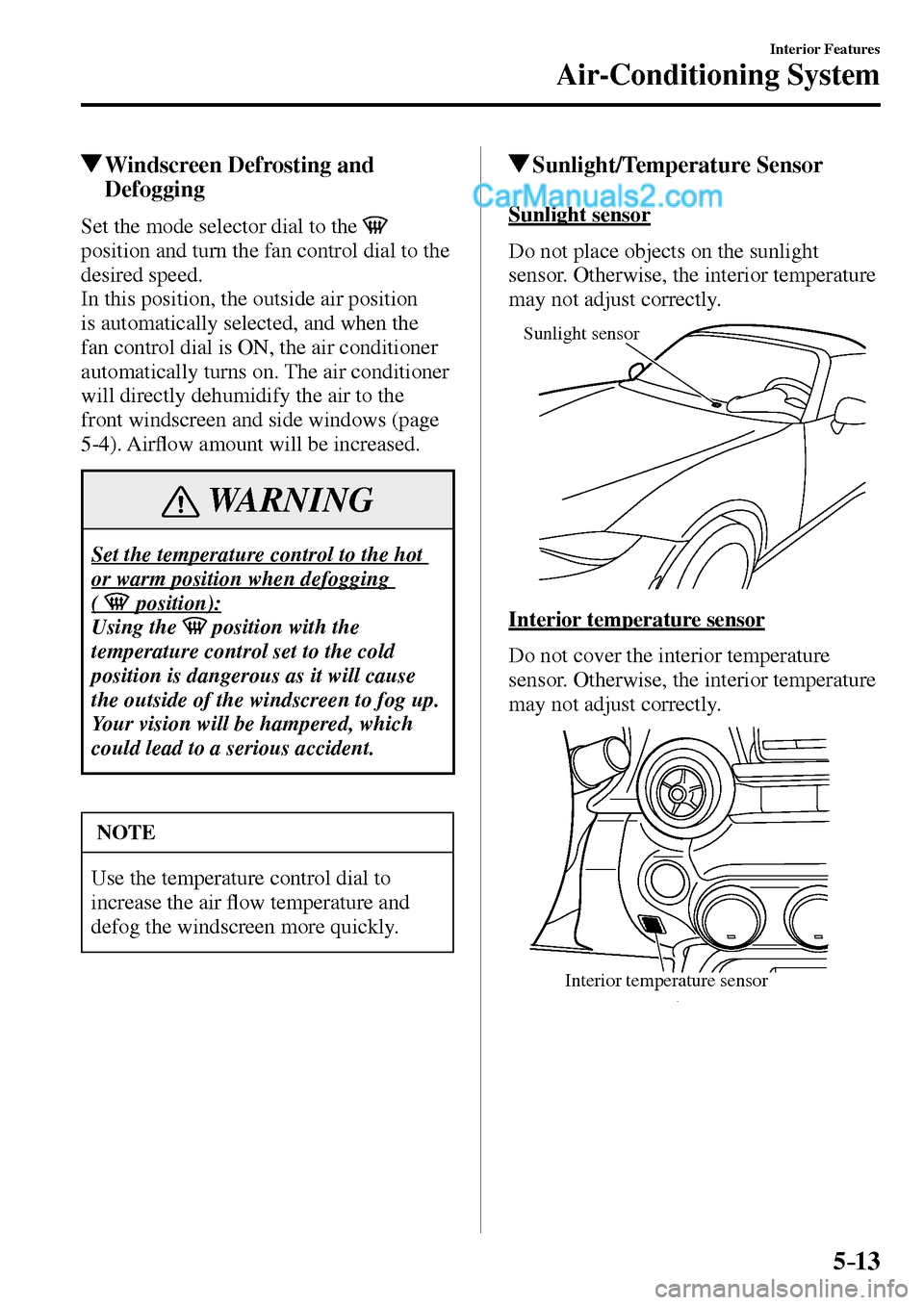 MAZDA MODEL MX-5 2017  Owners Manual - RHD (UK, Australia) (in English) 5–13
Interior Features
Air-Conditioning System
 Windscreen Defrosting and 
Defogging
    Set the mode selector dial to the  
position and turn the fan control dial to the 
desired speed.
  In this p
