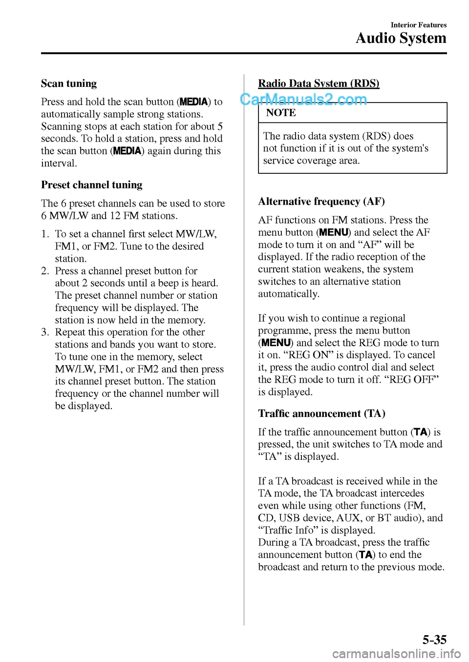 MAZDA MODEL MX-5 2017  Owners Manual - RHD (UK, Australia) (in English) 5–35
Interior Features
Audio System
  Scan  tuning
    Press and hold the scan button ( 
 )  to 
automatically sample strong stations. 
Scanning stops at each station for about 5 
seconds. To hold a