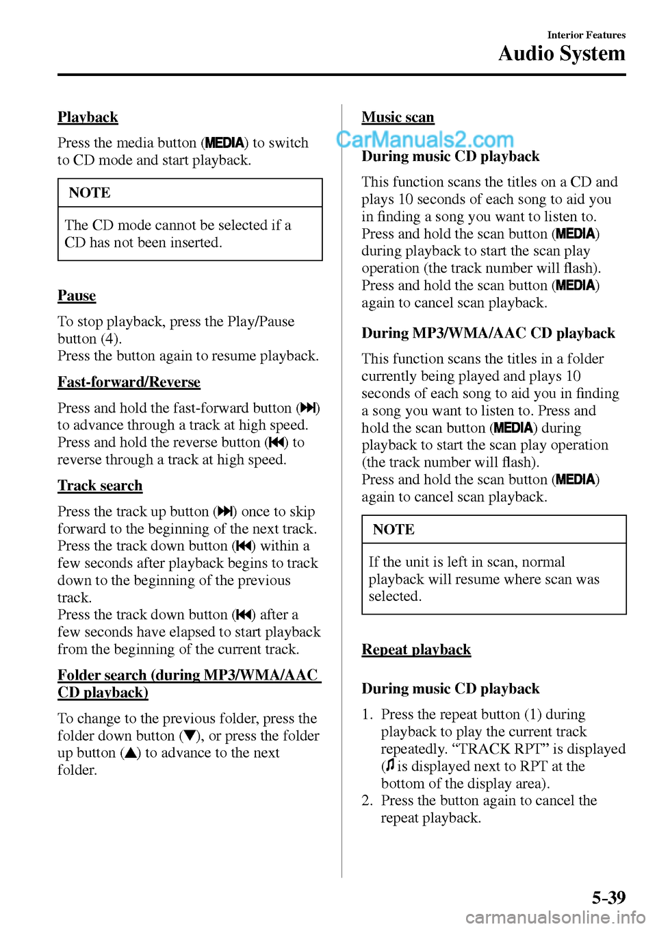 MAZDA MODEL MX-5 2017  Owners Manual - RHD (UK, Australia) (in English) 5–39
Interior Features
Audio System
  Playback
    Press  the  media  button  ( 
 ) to switch 
to CD mode and start playback.
 NOTE
 The CD mode cannot be selected if a 
CD has not been inserted. 
 