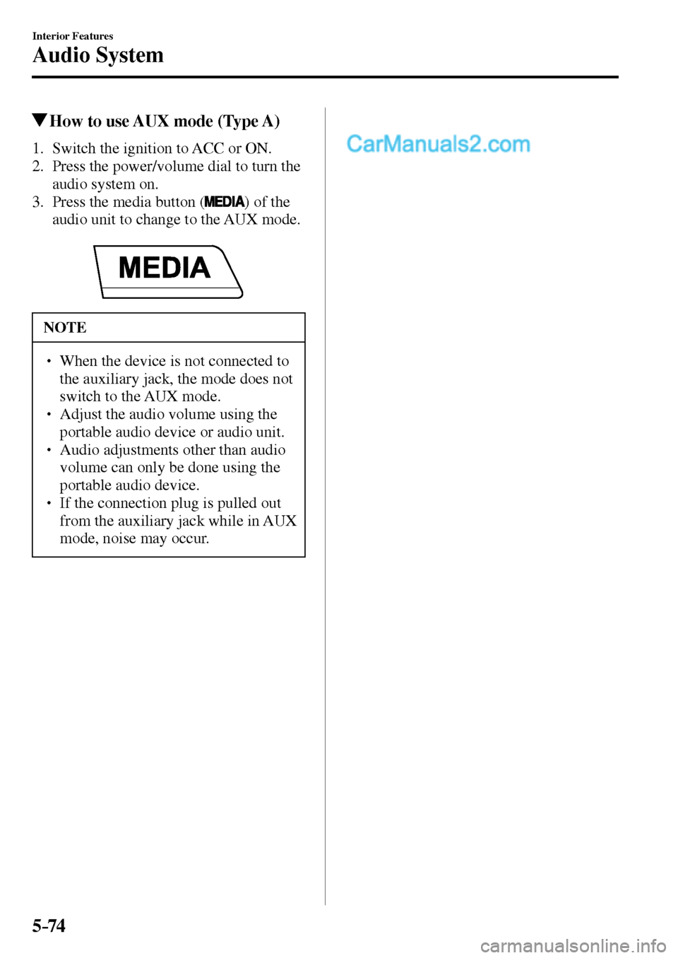 MAZDA MODEL MX-5 2017  Owners Manual - RHD (UK, Australia) (in English) 5–74
Interior Features
Audio System
 How to use AUX mode (Type A)
     1.   Switch  the  ignition  to  ACC  or  ON.
   2.   Press the power/volume dial to turn the 
audio system on.
   3.   Press  t