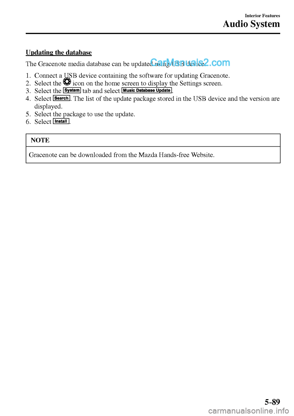 MAZDA MODEL MX-5 2017 Owners Manual - RHD (UK, Australia) (in English) 5–89
Interior Features
Audio System
Updating the database
The Gracenote media database can be updated using USB device.
1. Connect a USB device containing the software for updating Grac MAZDA MODEL MX-5 2017 Owners Manual - RHD (UK, Australia) (in English) 5–89
Interior Features
Audio System
Updating the database
The Gracenote media database can be updated using USB device.
1. Connect a USB device containing the software for updating Grac