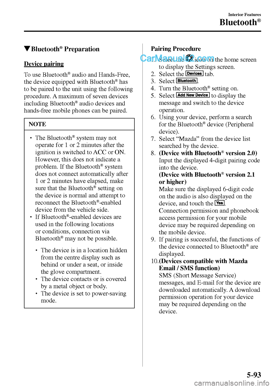 MAZDA MODEL MX-5 2017 Owners Manual - RHD (UK, Australia) (in English) 5–93
Interior Features
Bluetooth®
Bluetooth ® Preparation
Device pairing
To use Bluetooth
® audio and Hands-Free,
the device equipped with Bluetooth ® has
to be paired to the MAZDA MODEL MX-5 2017 Owners Manual - RHD (UK, Australia) (in English) 5–93
Interior Features
Bluetooth®
Bluetooth ® Preparation
Device pairing
To use Bluetooth
® audio and Hands-Free,
the device equipped with Bluetooth ® has
to be paired to the
