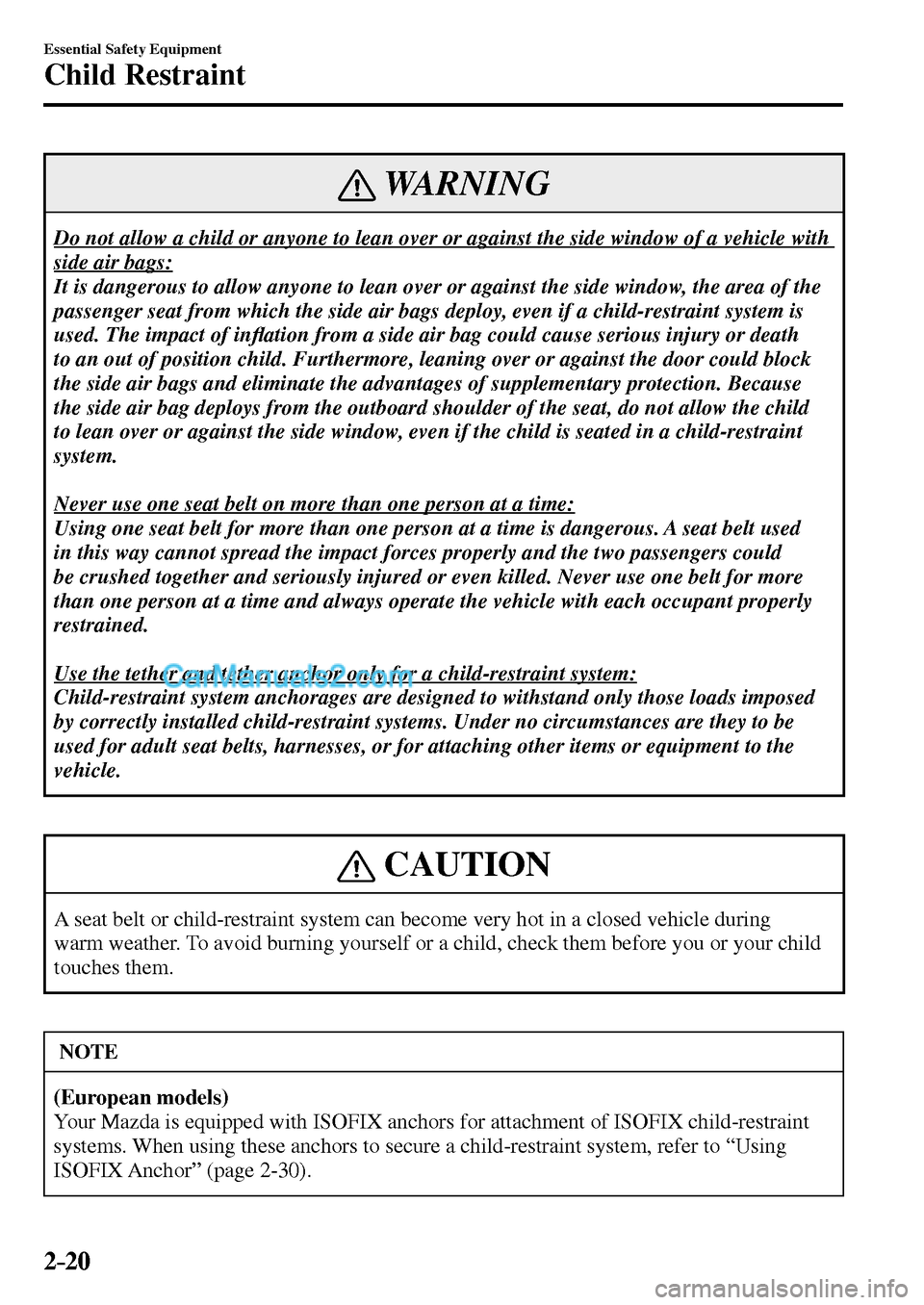 MAZDA MODEL MX-5 2017   - RHD (UK, Australia) (in English) Owners Guide 2–20
Essential Safety Equipment
Child Restraint
 WARNING
 Do not allow a child or anyone to lean over or against the side window of a vehicle with 
side air bags: 
 It is dangerous to allow anyone t
