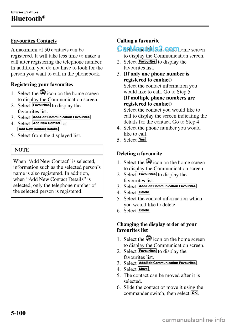 MAZDA MODEL MX-5 2017 Owners Manual - RHD (UK, Australia) (in English) 5–10 0
Interior Features
Bluetooth®
Favourites Contacts
A maximum of 50 contacts can be
registered. It will take less time to make a
call after registering the telephone number.
In additi MAZDA MODEL MX-5 2017 Owners Manual - RHD (UK, Australia) (in English) 5–10 0
Interior Features
Bluetooth®
Favourites Contacts
A maximum of 50 contacts can be
registered. It will take less time to make a
call after registering the telephone number.
In additi