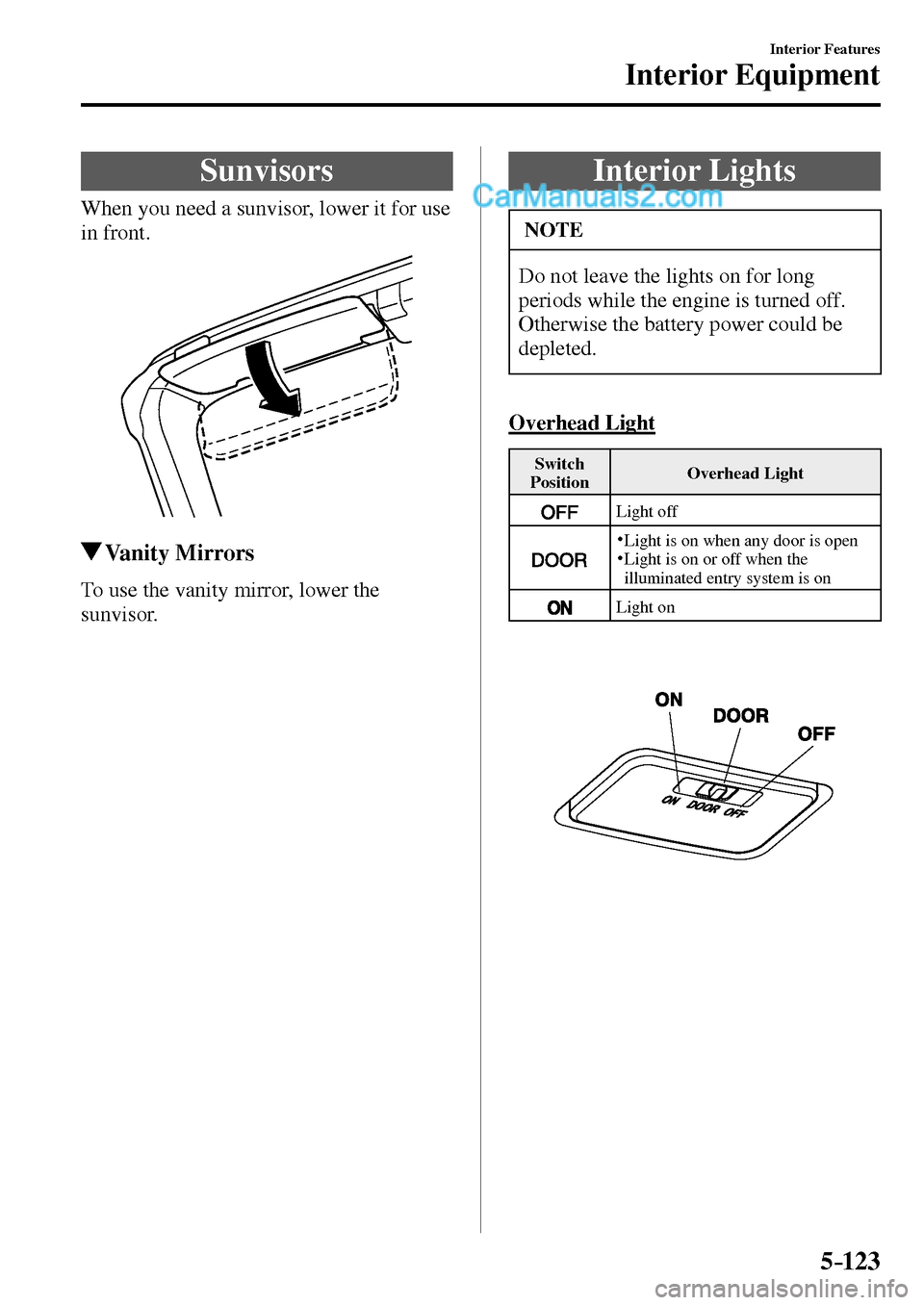 MAZDA MODEL MX-5 2017  Owners Manual - RHD (UK, Australia) (in English) 5–123
Interior Features
Interior Equipment
      Sunvisors
            When  you  need  a  sunvisor,  lower  it  for  use 
in front.
 Vanity  Mirrors
            To  use  the  vanity  mirror,  lower