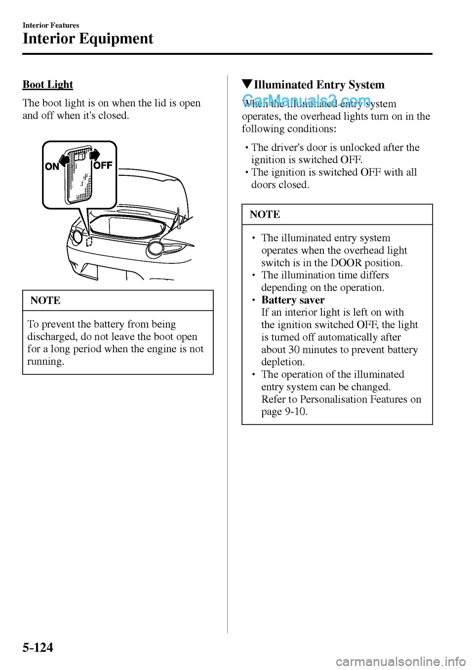 MAZDA MODEL MX-5 2017  Owners Manual - RHD (UK, Australia) (in English) 5–124
Interior Features
Interior Equipment
  Boot  Light
    The boot light is on when the lid is open 
and off when its closed.
 NOTE
 To prevent the battery from being 
discharged, do not leave t