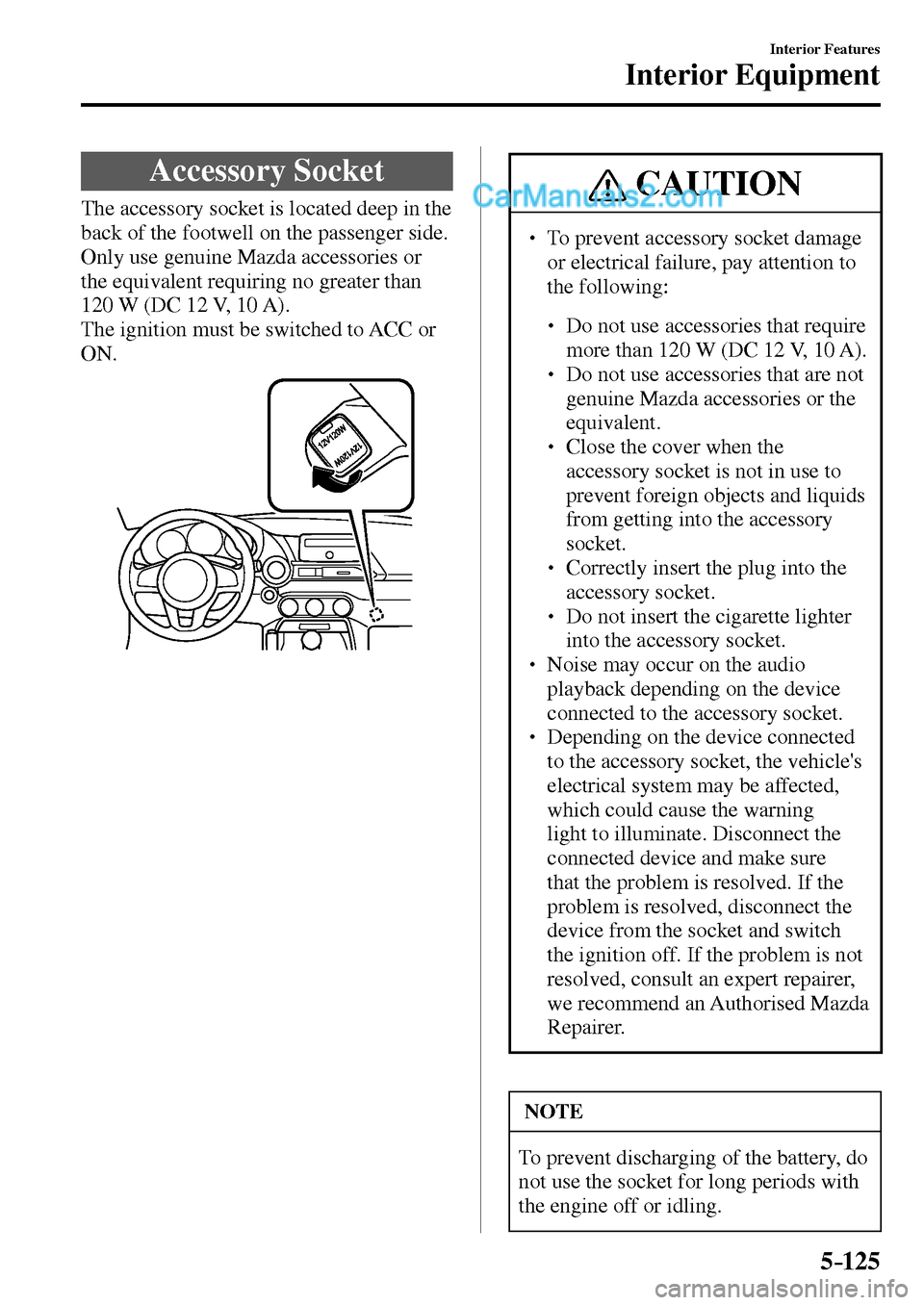 MAZDA MODEL MX-5 2017  Owners Manual - RHD (UK, Australia) (in English) 5–125
Interior Features
Interior Equipment
 Accessory  Socket
            The  accessory  socket  is  located  deep  in  the 
back of the footwell on the passenger side.
  Only use genuine Mazda acc