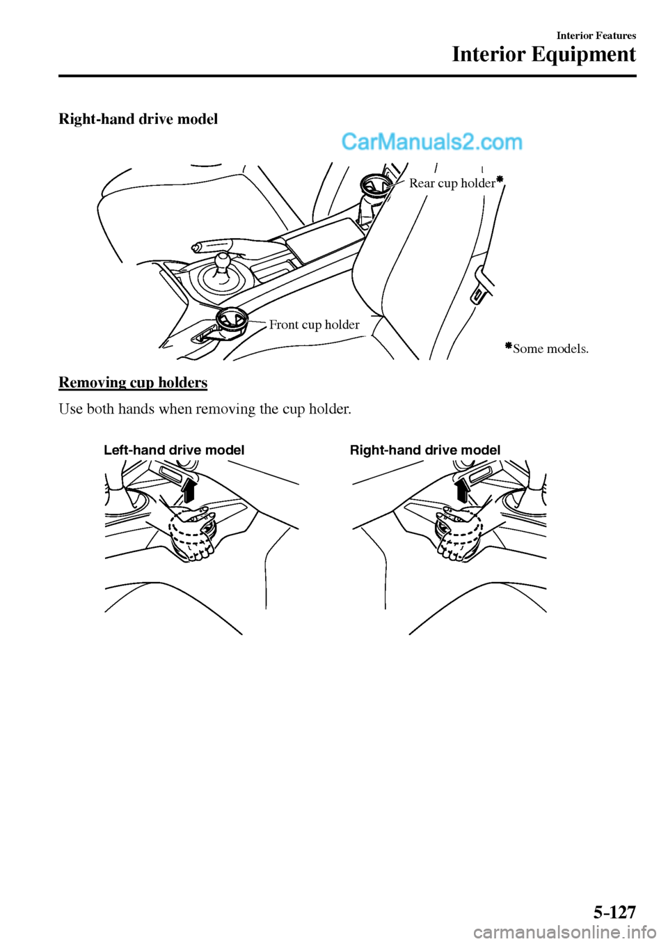 MAZDA MODEL MX-5 2017  Owners Manual - RHD (UK, Australia) (in English) 5–127
Interior Features
Interior Equipment
  Right-hand  drive  model
Rear cup holder
Front cup holder
Some models.
  Removing  cup  holders
    Use both hands when removing the cup holder.
Left-han