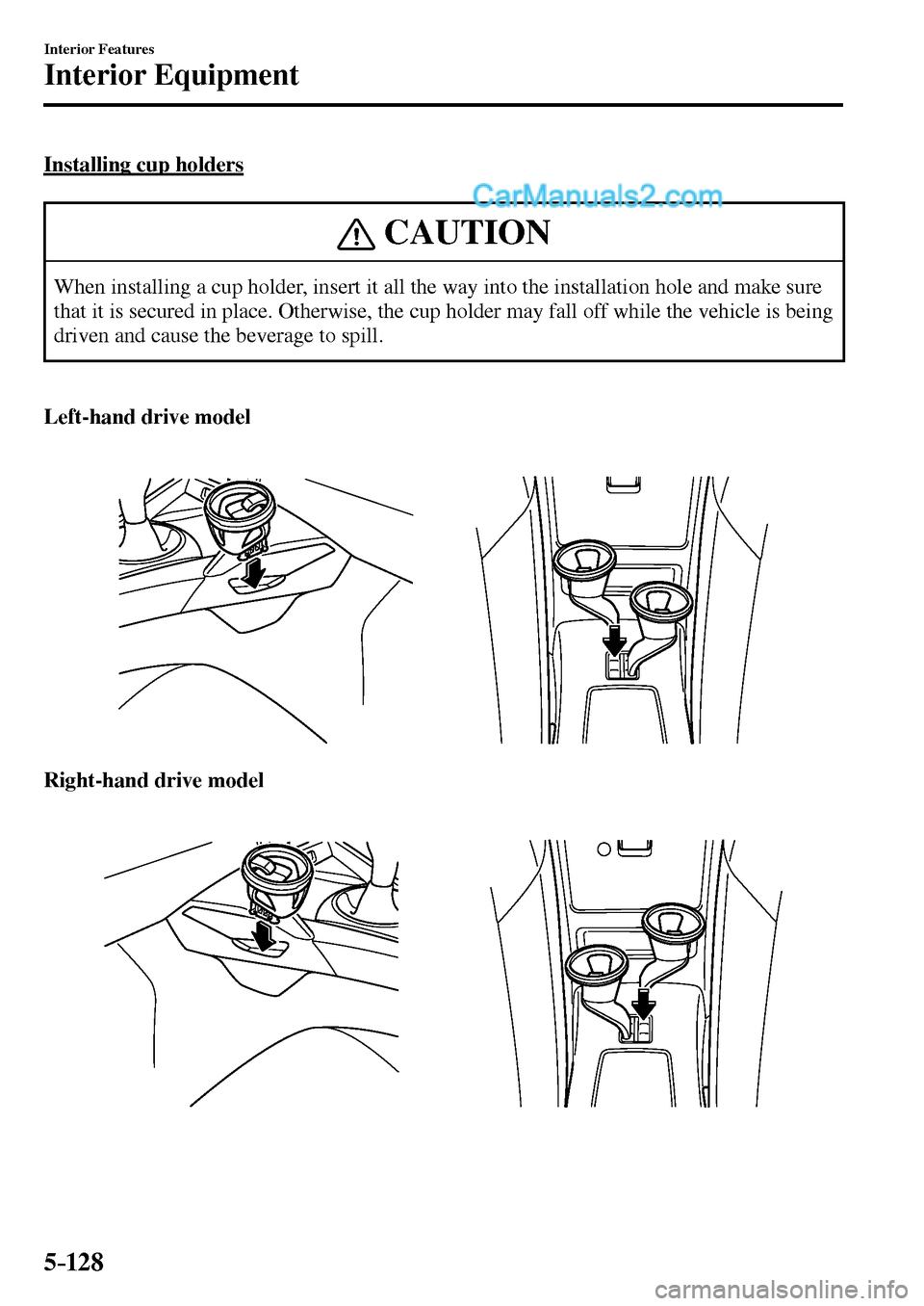 MAZDA MODEL MX-5 2017  Owners Manual - RHD (UK, Australia) (in English) 5–128
Interior Features
Interior Equipment
  Installing  cup  holders
 CAUTION
 When installing a cup holder, insert it all the way into the installation hole and make sure 
that it is secured in pl