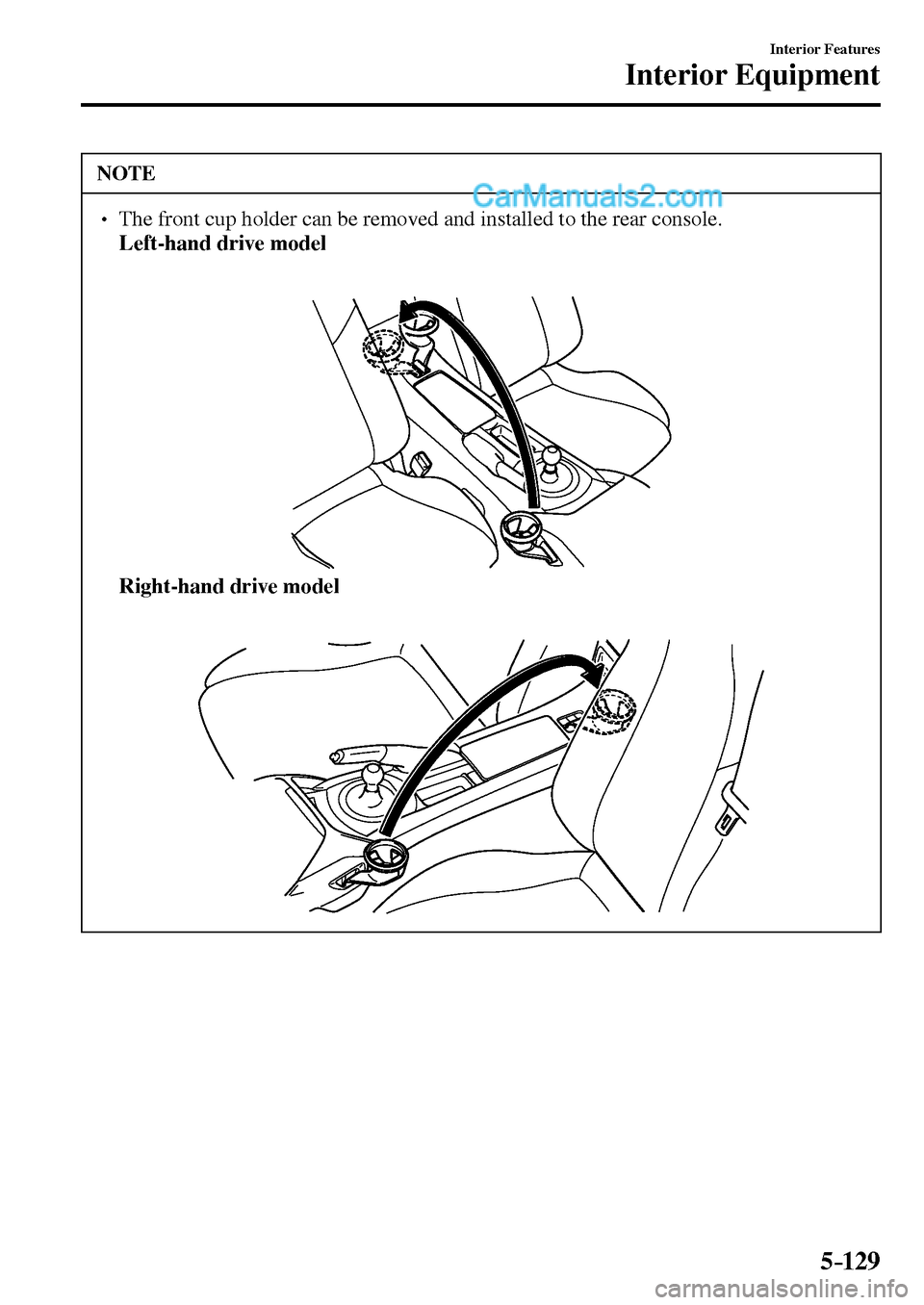 MAZDA MODEL MX-5 2017  Owners Manual - RHD (UK, Australia) (in English) 5–129
Interior Features
Interior Equipment
 NOTE
� � ��  The front cup holder can be removed and installed to the rear console. �Left-hand drive model�
�Right-hand drive model�
�/�:���A��(