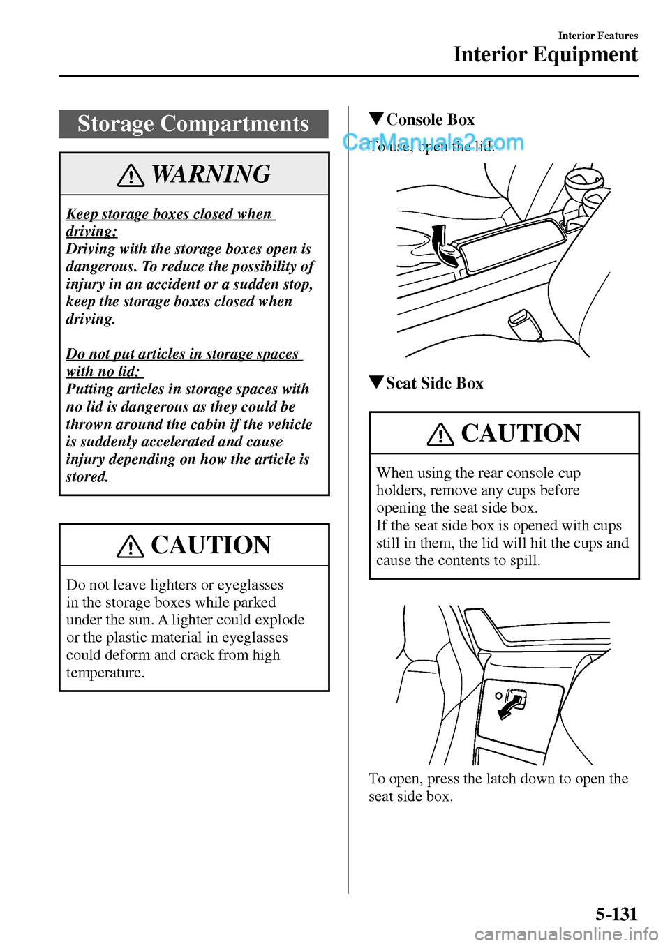 MAZDA MODEL MX-5 2017  Owners Manual - RHD (UK, Australia) (in English) 5–131
Interior Features
Interior Equipment
 Storage  Compartments
 WARNING
 Keep storage boxes closed when 
driving:
 Driving with the storage boxes open is 
dangerous. To reduce the possibility of 