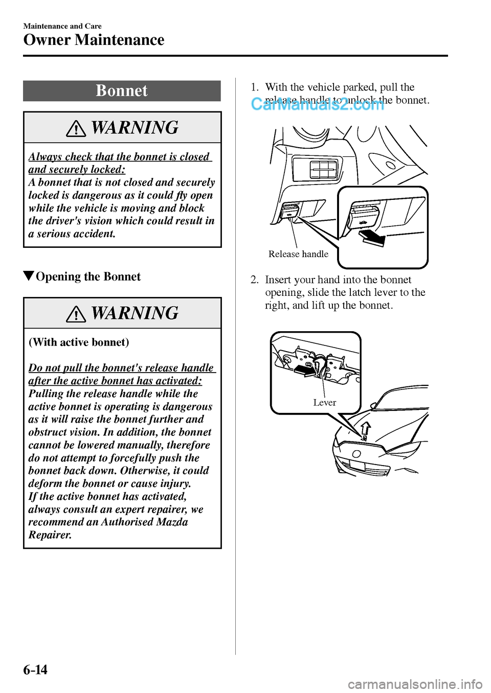 MAZDA MODEL MX-5 2017  Owners Manual - RHD (UK, Australia) (in English) 6–14
Maintenance and Care
Owner Maintenance
 Bonnet
 WARNING
 Always check that the bonnet is closed 
and securely locked: 
 A bonnet that is not closed and securely 
locked is dangerous as it could