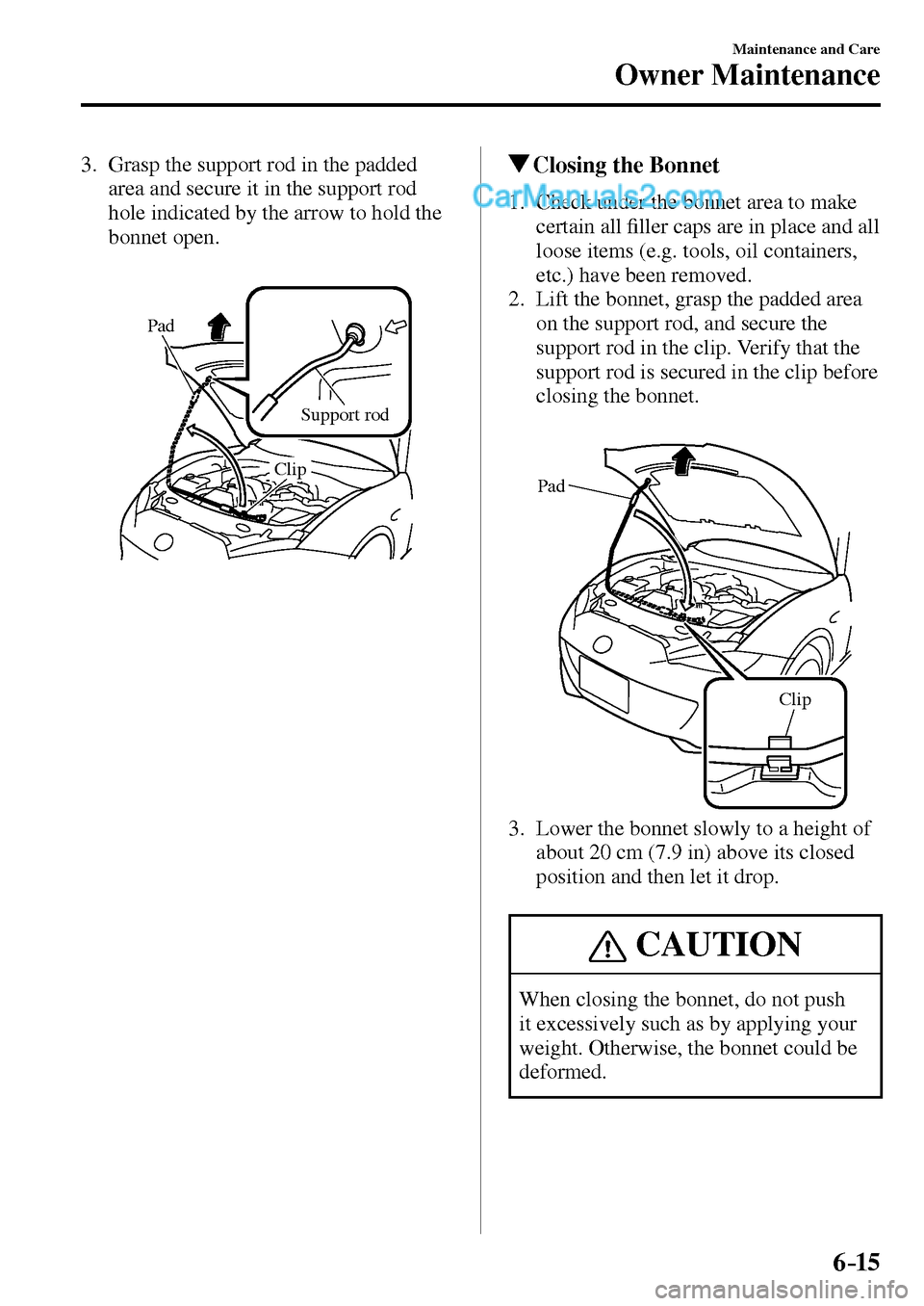 MAZDA MODEL MX-5 2017  Owners Manual - RHD (UK, Australia) (in English) 6–15
Maintenance and Care
Owner Maintenance
   3.   Grasp the support rod in the padded 
area and secure it in the support rod 
hole indicated by the arrow to hold the 
bonnet open.
Pad
Support rod
