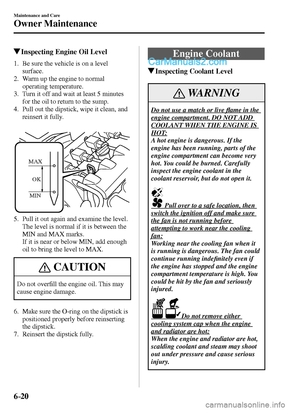 MAZDA MODEL MX-5 2017  Owners Manual - RHD (UK, Australia) (in English) 6–20
Maintenance and Care
Owner Maintenance
 Inspecting Engine Oil Level
             1.   Be  sure  the  vehicle  is  on  a  level 
surface.
   2.   Warm up the engine to normal 
operating temperat