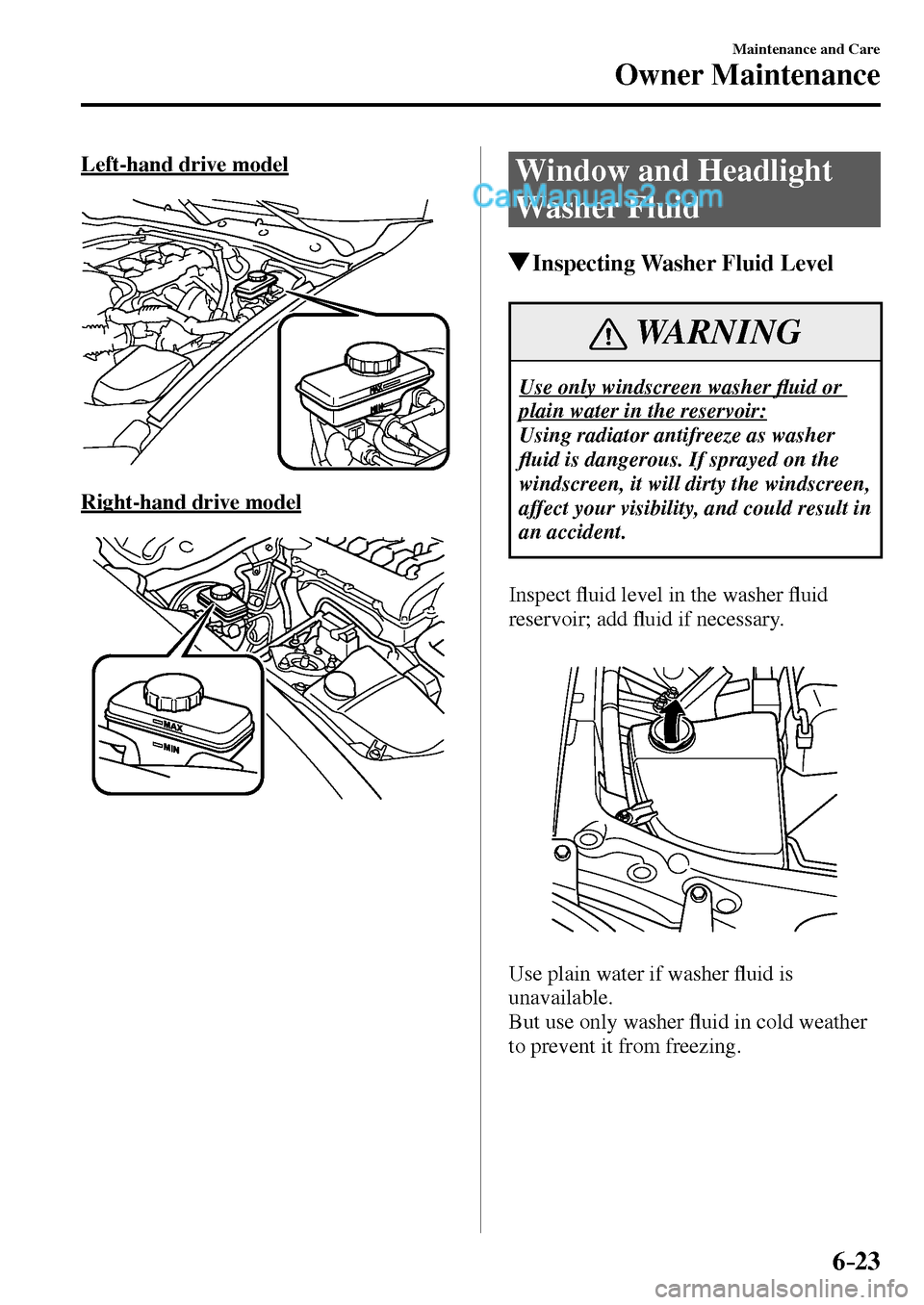 MAZDA MODEL MX-5 2017 Owners Manual - RHD (UK, Australia) (in English) 6–23
Maintenance and Care
Owner Maintenance
Left-hand drive model
Right-hand drive model
Window and Headlight
Washer Fluid
Inspecting Washer Fluid Level
WARNING
Use only windscreen wash MAZDA MODEL MX-5 2017 Owners Manual - RHD (UK, Australia) (in English) 6–23
Maintenance and Care
Owner Maintenance
Left-hand drive model
Right-hand drive model
Window and Headlight
Washer Fluid
Inspecting Washer Fluid Level
WARNING
Use only windscreen wash