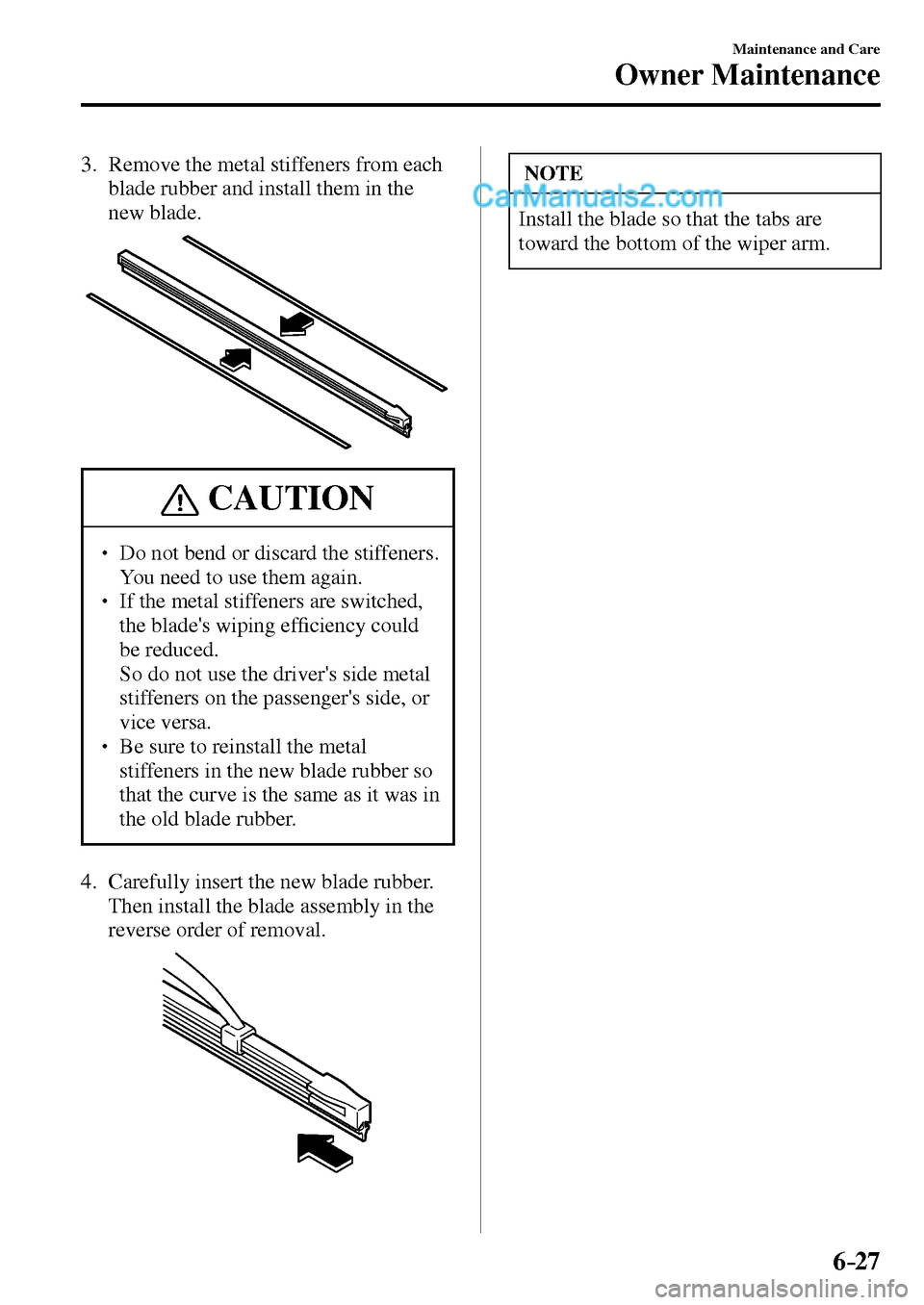 MAZDA MODEL MX-5 2017  Owners Manual - RHD (UK, Australia) (in English) 6–27
Maintenance and Care
Owner Maintenance
   3.   Remove the metal stiffeners from each 
blade rubber and install them in the 
new blade.
 CAUTION
� � ��  Do not bend or discard the stiffeners.
