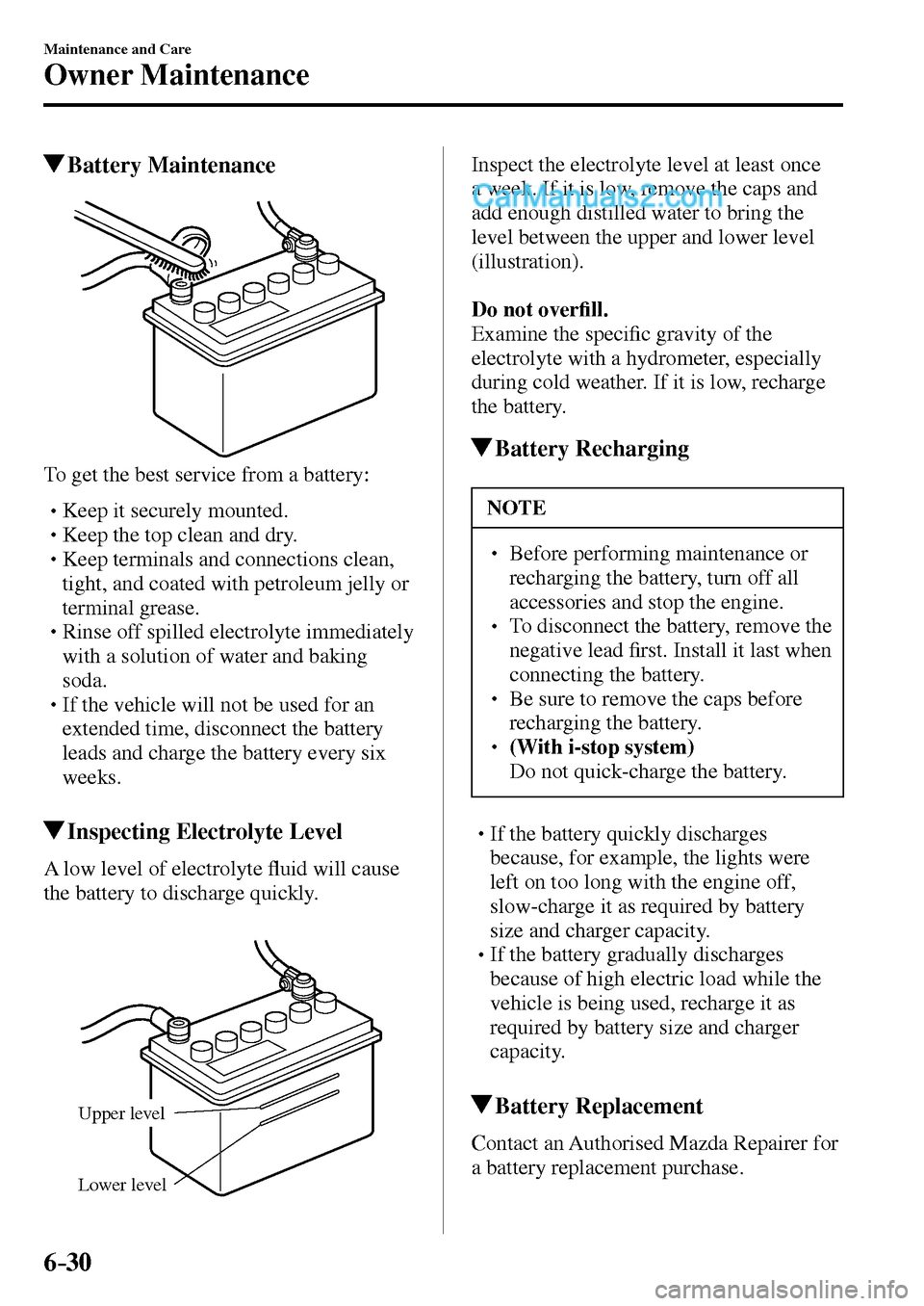 MAZDA MODEL MX-5 2017  Owners Manual - RHD (UK, Australia) (in English) 6–30
Maintenance and Care
Owner Maintenance
 Battery  Maintenance
  To get the best service from a battery:
� �
�
�
� �� Keep it securely mounted.�
�
�
�
� �� Keep the top clean and dry.