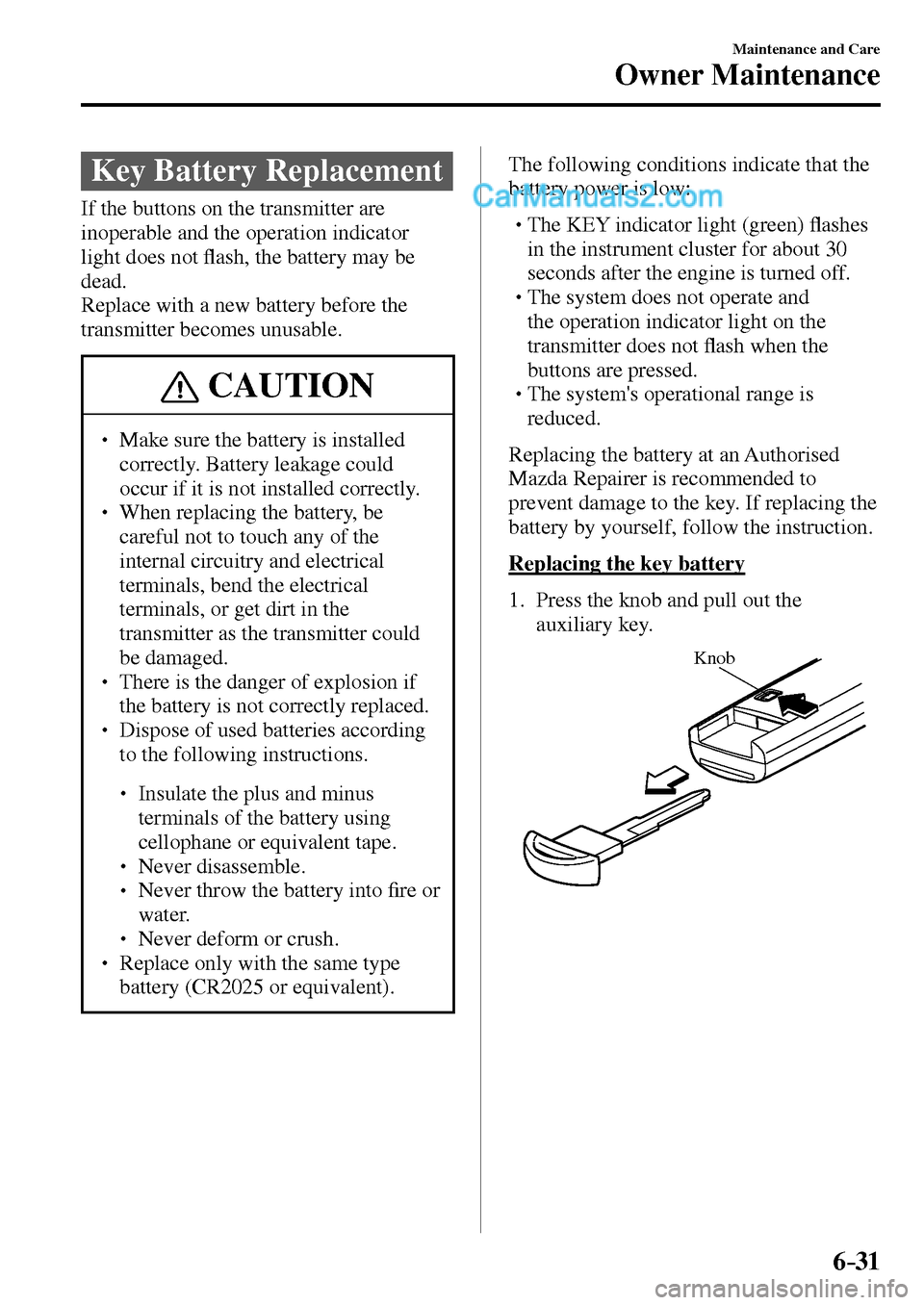 MAZDA MODEL MX-5 2017  Owners Manual - RHD (UK, Australia) (in English) 6–31
Maintenance and Care
Owner Maintenance
 Key Battery Replacement
              If  the  buttons  on  the  transmitter  are 
inoperable and the operation indicator 
light does not �À ash, the ba
