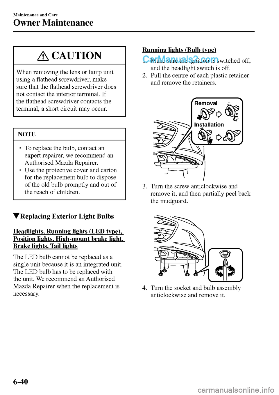MAZDA MODEL MX-5 2017  Owners Manual - RHD (UK, Australia) (in English) 6–40
Maintenance and Care
Owner Maintenance
 CAUTION
 When removing the lens or lamp unit 
using a �À athead screwdriver, make 
sure that the �À athead screwdriver does 
not contact the interior t