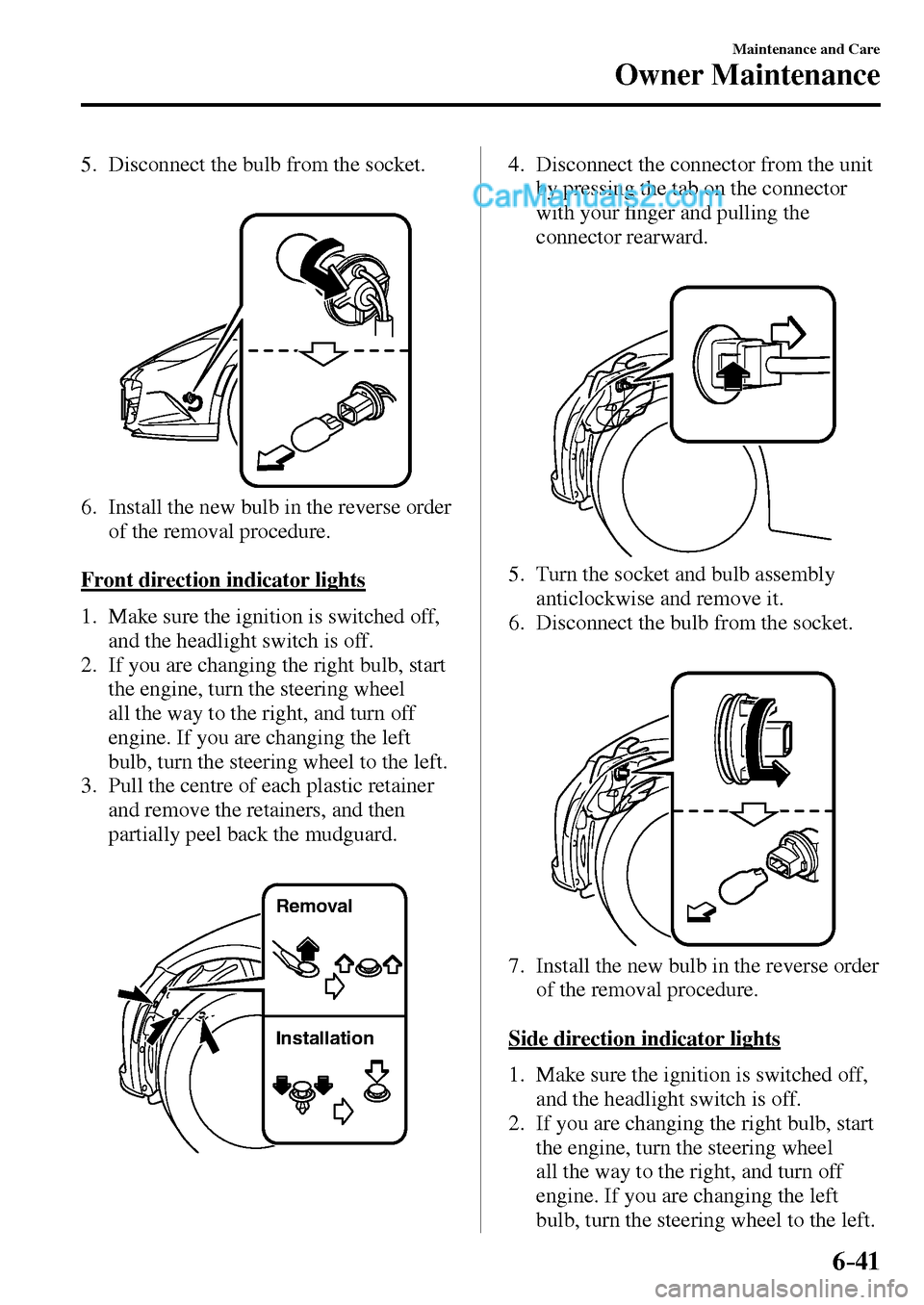 MAZDA MODEL MX-5 2017  Owners Manual - RHD (UK, Australia) (in English) 6–41
Maintenance and Care
Owner Maintenance
   5.   Disconnect the bulb from the socket.
   6.   Install the new bulb in the reverse order 
of the removal procedure.
  Front direction indicator ligh