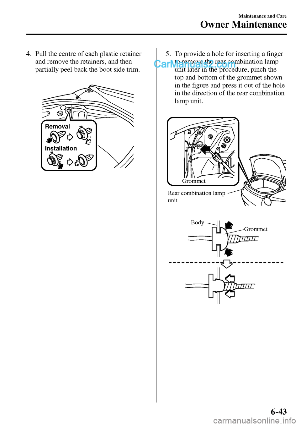 MAZDA MODEL MX-5 2017  Owners Manual - RHD (UK, Australia) (in English) 6–43
Maintenance and Care
Owner Maintenance
   4.   Pull the centre of each plastic retainer 
and remove the retainers, and then 
partially peel back the boot side trim.
Removal
Installation
   5.  