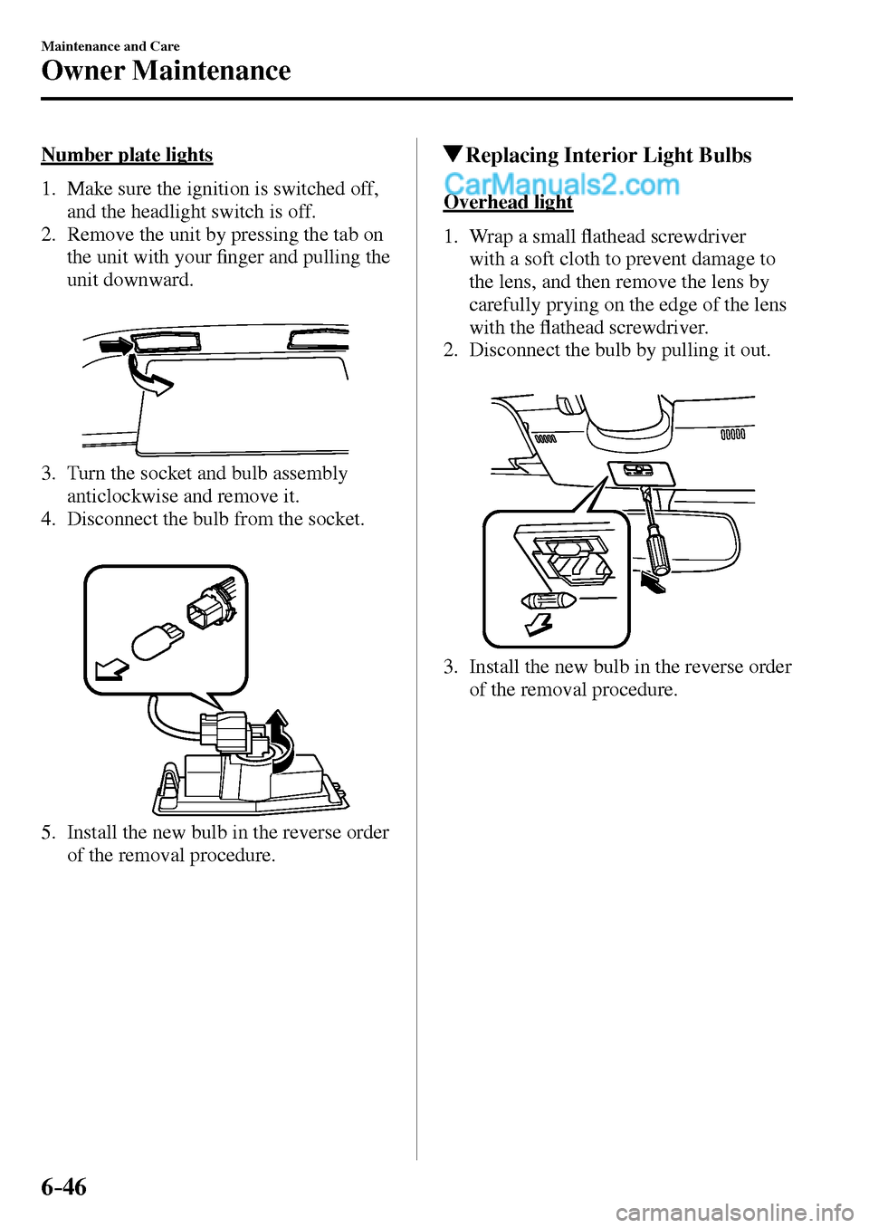 MAZDA MODEL MX-5 2017  Owners Manual - RHD (UK, Australia) (in English) 6–46
Maintenance and Care
Owner Maintenance
  Number  plate  lights
     1.   Make  sure  the  ignition  is  switched  off, 
and the headlight switch is off.
   2.   Remove the unit by pressing the 