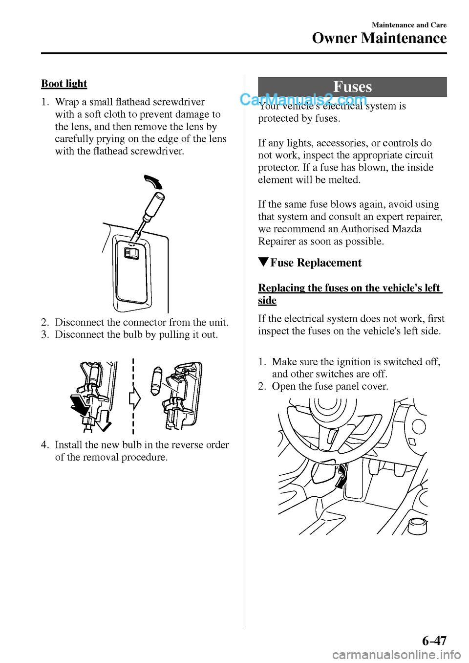 MAZDA MODEL MX-5 2017  Owners Manual - RHD (UK, Australia) (in English) 6–47
Maintenance and Care
Owner Maintenance
  Boot  light
     1.   Wrap  a  small �À athead screwdriver 
with a soft cloth to prevent damage to 
the lens, and then remove the lens by 
carefully pr