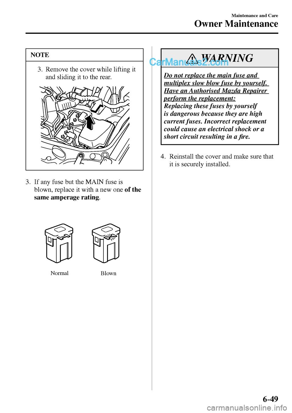 MAZDA MODEL MX-5 2017  Owners Manual - RHD (UK, Australia) (in English) 6–49
Maintenance and Care
Owner Maintenance
 NOTE
3.  Remove the cover while lifting it 
and sliding it to the rear. 
   3.   If any fuse but the MAIN fuse is 
blown, replace it with a new oneof the
