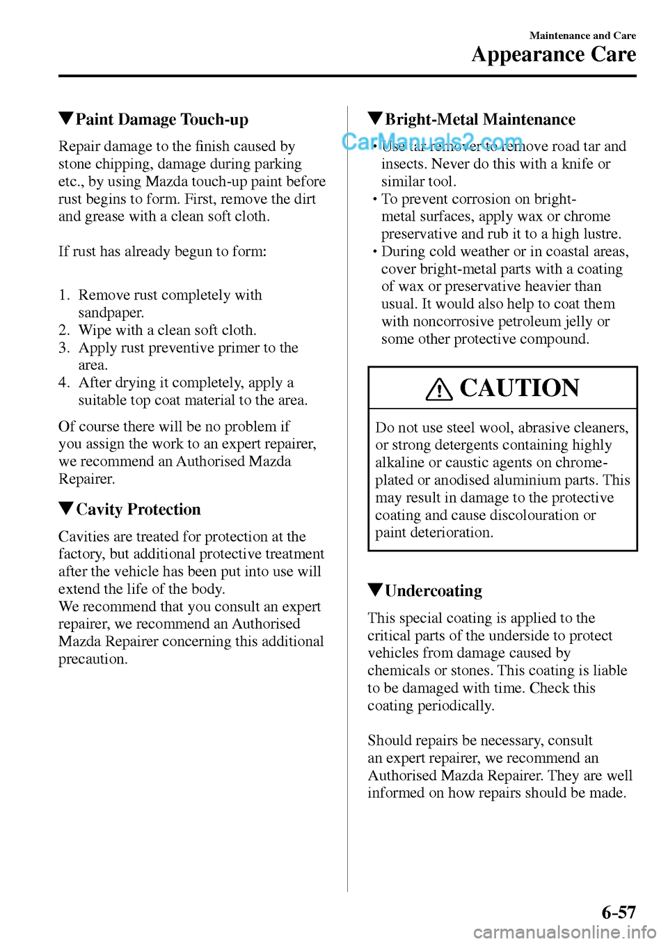 MAZDA MODEL MX-5 2017  Owners Manual - RHD (UK, Australia) (in English) 6–57
Maintenance and Care
Appearance Care
 Paint  Damage  Touch-up
            Repair  damage  to  the �¿ nish caused by 
stone chipping, damage during parking 
etc., by using Mazda touch-up paint 