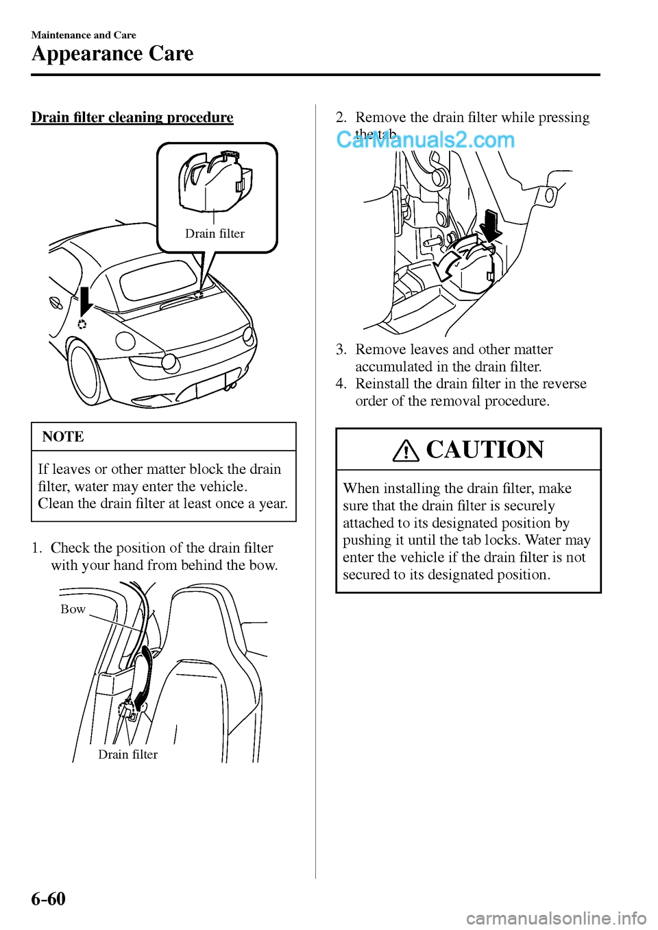 MAZDA MODEL MX-5 2017  Owners Manual - RHD (UK, Australia) (in English) 6–60
Maintenance and Care
Appearance Care
  Drain �¿ lter cleaning procedure
Drain filter
 NOTE
 If leaves or other matter block the drain 
�¿ lter, water may enter the vehicle. 
 Clean the drain 