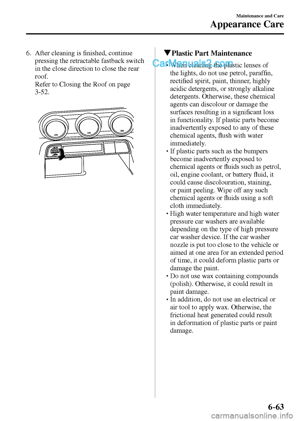 MAZDA MODEL MX-5 2017  Owners Manual - RHD (UK, Australia) (in English) 6–63
Maintenance and Care
Appearance Care
   6.   After  cleaning  is �¿ nished, continue 
pressing the retractable fastback switch 
in the close direction to close the rear 
roof.
    Refer to Clo