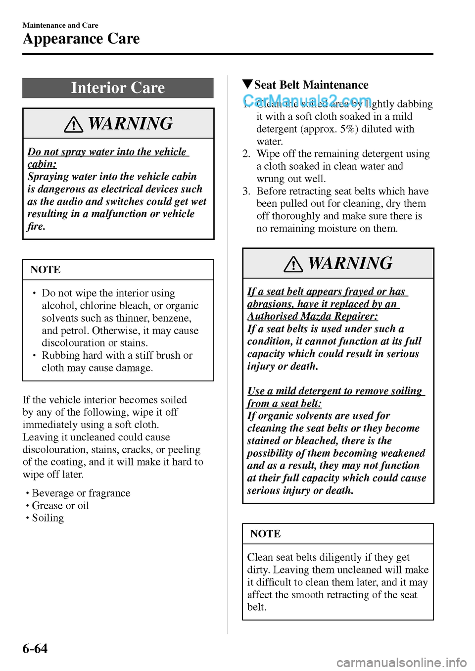 MAZDA MODEL MX-5 2017  Owners Manual - RHD (UK, Australia) (in English) 6–64
Maintenance and Care
Appearance Care
 Interior  Care
 WARNING
 Do not spray water into the vehicle 
cabin:
 Spraying water into the vehicle cabin 
is dangerous as electrical devices such 
as th