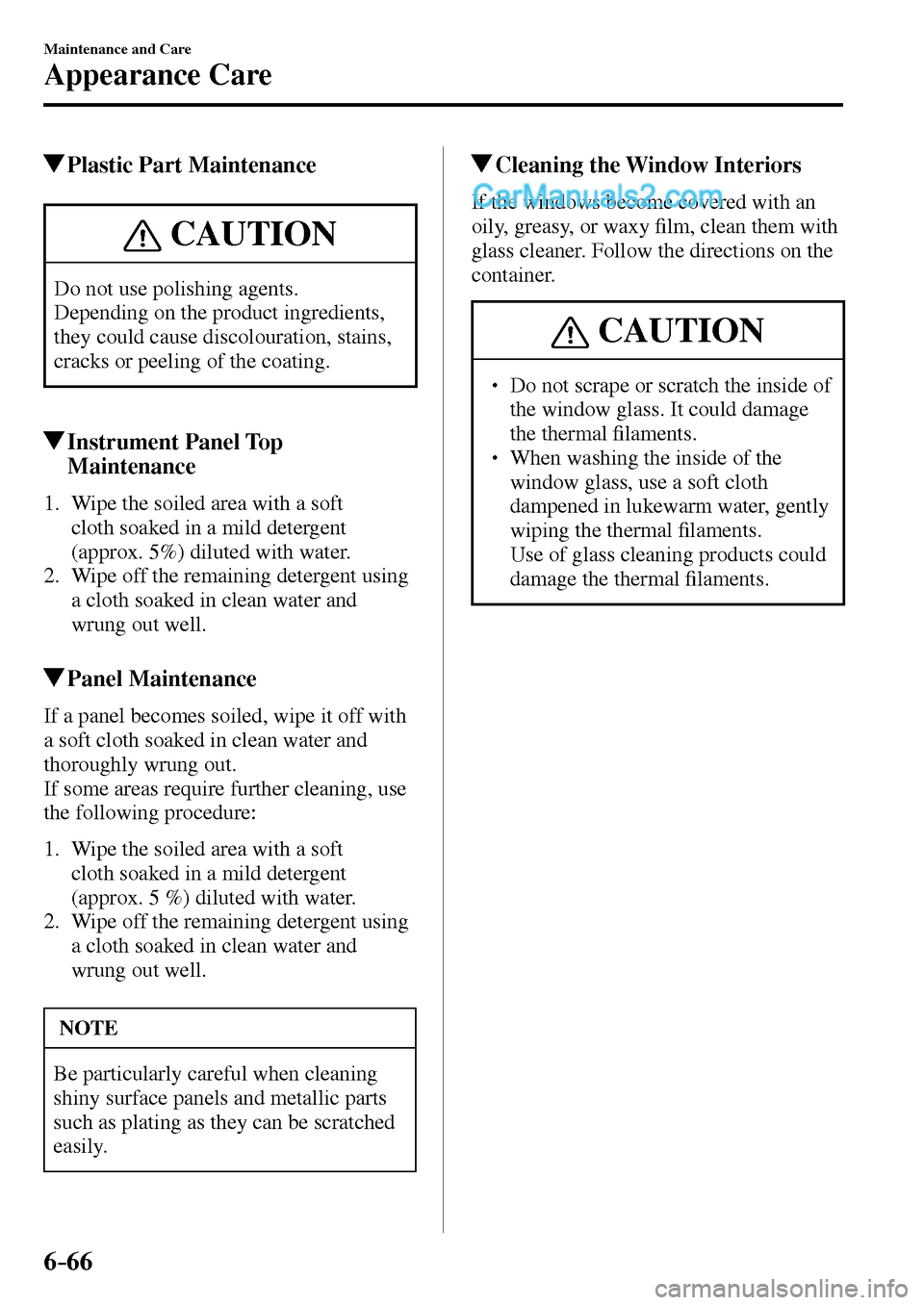 MAZDA MODEL MX-5 2017  Owners Manual - RHD (UK, Australia) (in English) 6–66
Maintenance and Care
Appearance Care
 Plastic Part Maintenance
 CAUTION
 Do not use polishing agents. 
 Depending on the product ingredients, 
they could cause discolouration, stains, 
cracks o