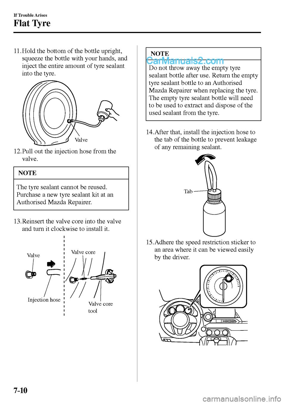 MAZDA MODEL MX-5 2017  Owners Manual - RHD (UK, Australia) (in English) 7–10
If Trouble Arises
Flat Tyre
   11.  Hold the bottom of the bottle upright, 
squeeze the bottle with your hands, and 
inject the entire amount of tyre sealant 
into the tyre.
Valve
   12.  Pull 