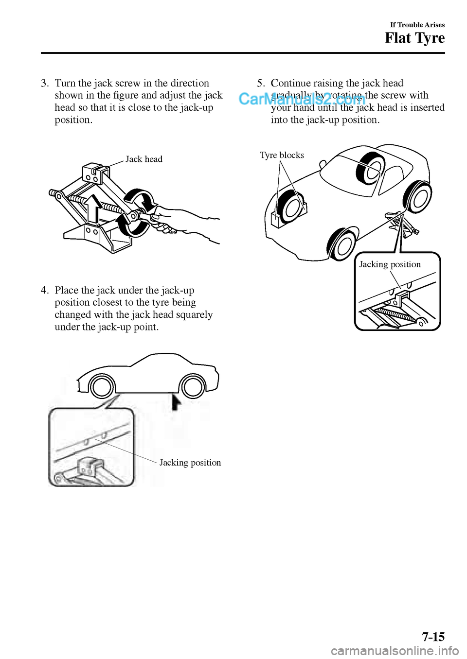 MAZDA MODEL MX-5 2017  Owners Manual - RHD (UK, Australia) (in English) 7–15
If Trouble Arises
Flat Tyre
   3.   Turn the jack screw in the direction 
shown in the �¿ gure and adjust the jack 
head so that it is close to the jack-up 
position.
Jack head
   4.   Place t